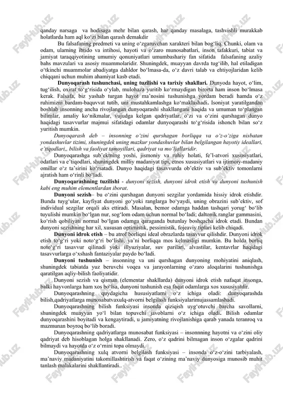 hug‘illanishidan qat’iy nazar filosofiya deb atalgan. dastlabki falsafiy ta’limotlar qadimgi hindiston, xitoy, eron va turon, misrda paydo bo‘lib, qadimgi gresiya – yunonistonda o‘zining mumtoz shakliga erishgan.falsafa ijtimoiy, tabiiy fanlar kabi mustaqil fan sifatida o‘z ob’ekt va predmetiga ega. falsafaning predmetini «olam-odam» tizimi tashkil etadi. nisbatan qarama-qarshi “ob’ekt va sub’ekt” tushunchalarida ifodalangan olam va inson dunyosi ayni vaqtda o‘zaro uzviy aloqadagi dunyolar hamdir. umuman, falsafa fani predmetining tarkibiga moddiy olam va uning mavjudligiga xos qonuniyatlar kirmaydi, balki, uning insonga aloqador bo‘lgan eng umumiy jihatlarigina kiradi, xolos. moddiy olam to‘g‘risidagi qarash, g‘oya va nazariyalar aniq fanlar tomonidan o‘rganiladi. inson tomonidan haqiqat, go‘zallik, yaxshilik, adolat nuqtai-nazari orqali yaratilgan olamning universal suvrati falsafiy dunyoqarashni shakllantirish uchun xizmat qiladi. falsafiy bilimlarning mazmun va mohiyati hodisalarning eng muhim sabablarini bilish, ulardan to‘g‘ri xulosa chiqarib, kundalik amaliy faoliyatni sog‘lom fikr asosida yuritishga qaratilgan bo‘ladi. kundalik bilimlarda, “donolik” deb nom olgan bebaho fazilat takomillashib boraveradi. tabiatga oid sohalarda …