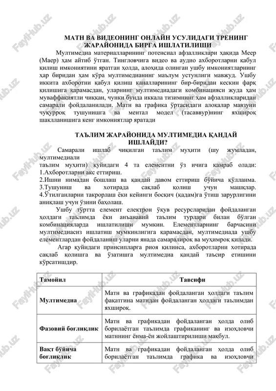 uvvatlash axborotlaridan foydalanish imkoniyatlari matn va videoning onlayn usulidagi trening jarayonida birga ishlatilishi multimedia materiallarining potensial afzalliklari haqida meer (maer) ham aytib o'tgan. tinglovchiga video va audio axborotlarni qabul qilish imkoniyatini yaratgan holda, alohida olingan ushbu imkoniyatlarning har biridan ham ko'ra multimedianing ma'lum ustunligi mavjud. ushbu ikkita axborotni qabul qilish kanallarining bir-biridan keskin farq qilishiga qaramasdan, ularning multimediadagi kombinatsiyasi juda ham muvaffaqiyatli chiqqan, chunki bunda ikkala tizimning ham afzalliklaridan samarali foydalaniladi. matn va grafika o'rtasidagi aloqalar mavzuni chuqurroq tushunishga va mental model (tasavvur)ning yaxshiroq shakllanishiga keng imkoniyatlar yaratadi ta'lim jarayonida multimedia qanday ishlaydi? samarali ishlab chiqilgan ta'lim muhiti (shu jumladan, multimediali ta'lim muhiti) quyidagi 4 ta elementni o'z ichiga qamrab oladi: 1.axborotlarni aks ettirish. 2.ishni nimadan boshlash va qanday davom ettirish bo'yicha qo'llanma. 3.tushunish va xotirada saqlab qolish uchun mashqlar. 4.o'tilganlarni takrorlash yoki keyingi bosqich (qadam)ga o'tish zarurligini aniqlash uchun o'zini baholash. ushbu to'rtta element elektron o'quv resurslaridan foydalangan holdagi …