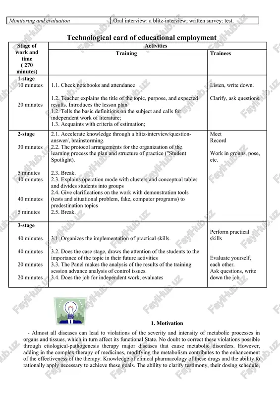 nes; - the student maywork with literature, monographies and publications magazines; - the student mayadvise patients on rational acceptance of hp; training methods lecture, brainstorming, situation, view video methods, practice, chatting, learning game, organizer. form of education public, group work ("think in a pair-exchange opinions»), self. learning tools board-stand, flipchartd, movies, writing board, model, graphic, diagrams, schematics, control sheets, texts, checklists, tests, case patients. learning conditions audience with special equipment designed for group work (department, thematic study). monitoring and evaluation oral interview: a blitz-interview; written survey: test. technological card of educational employment stage of work and time ( 270 minutes) activities training trainees 1-stage 10 minutes 20 minutes 1.1. check notebooks and attendance 1.2. teacher explains the title of the topic, purpose, and expected results. introduces the lesson plan 1.2. tells the basic definitions on the subject and calls for independent work of literature; 1.3. acquaints with criteria of estimation; …
