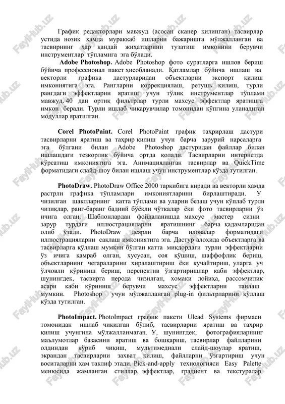 qligi darajasini belgilaydi. • oq-qora och rangli tasvirlar 256 kulrang rang bilan 8 bitli faylga yozilishi mumkin. grafik redaktorlari mavjud (asosan skaner qilingan) tasvirlar ustida nozik hamda murakkab ishlarni bajarishga mo'ljallangan va tasvirning har qanday jihatlarini tuzatish imkonini beruvchi instrumentlar to'plamiga ega bo'ladi. adobe photoshop. adobe photoshop foto suratlarga ishlov berish bo'yicha professional paket hisoblanadi. qatlamlar bo'yicha ishlash va vektorli grafika dasturlaridan ob'ektlarni eksport qilish imkoniyatiga ega. ranglarni korrektsiyalash, retush qilish, turli rangdagi effektlarni yaratish uchun to'liq instrumentlar to'plami mavjud. 40 dan ortiq filtrlar turli maxsus effektlar yaratishga imkon beradi. turli ishlab chiqaruvchilar tomonidan ko'pgina ulanadigan modullar yaratilgan. corel photopaint. corel photopaint grafik tahrirlash dasturi tasvirlarni yaratish va tahrir qilish uchun barcha zaruriy narsalarga ega bo'lgani bilan adobe photoshop dasturidan fayllar bilan ishlashdagi tezkorlik bo'yicha ortda qoladi. tasvirlarni internetda ko'rsatish imkoniyatiga ega. animatsiyalangan tasvirlar va quicktime formatidagi slayd-shou bilan ishlash uchun instrumentlar ko'zda tutilgan. photodraw. photodraw office 2000 tarkibiga kiradi …