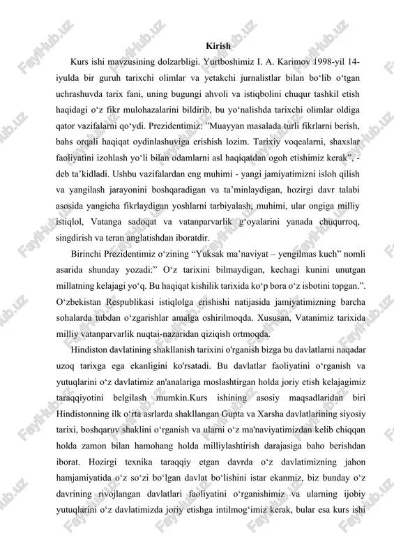 i o‘rganish va yutuqlarini o‘z davlatimiz an'analariga moslashtirgan holda joriy etish kelajagimiz taraqqiyotini belgilash mumkin.kurs ishining asosiy maqsadlaridan biri hindistonning ilk o‘rta asrlarda shakllangan gupta va xarsha davlatlarining siyosiy tarixi, boshqaruv shaklini o‘rganish va ularni o‘z ma'naviyatimizdan kelib chiqqan holda zamon bilan hamohang holda milliylashtirish darajasiga baho berishdan iborat. hozirgi texnika taraqqiy etgan davrda o‘z davlatimizning jahon hamjamiyatida o‘z so‘zi bo‘lgan davlat bo‘lishini istar ekanmiz, biz bunday o‘z davrining rivojlangan davlatlari faoliyatini o‘rganishimiz va ularning ijobiy yutuqlarini o‘z davlatimizda joriy etishga intilmog‘imiz kerak, bular esa kurs ishi mavzusining dolzarbligini ko'rsatadi. "ilk o‘rta asrlarda hindiston" mavzusi bo‘yicha, bu hududda davlatlarning vujudga kelishi, davlatlarning tashkiliy tuzilishi, davlatlarda savdo va shaharsozlik an‘analarining rivojlanishi, ilk o‘rta asrlar tarixida hind davlatlarining tarix sahnasiga chiqishi va bu davlatlar vujudga keltirgan madaniyatning jahon sivilizatsiyasiga qo'shgan hissasi kabi masalalarini yangi manba va adabiyotlar hamda zamonaviy komunikatsiya vositalari orqali o‘rganish, tadqiq qilish mavzuni muhim jihati hisoblanadi kurs ishining obyekti …