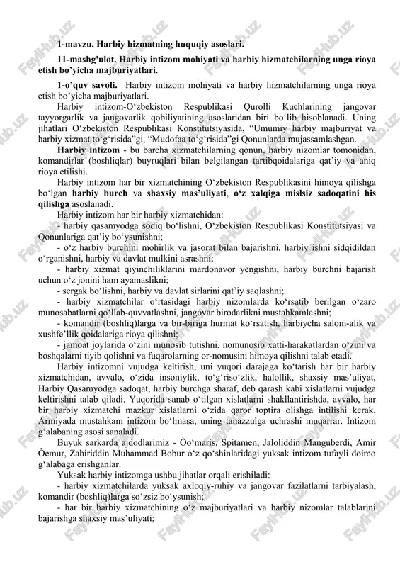shni, jangovar birodarlikni mustahkamlashni; - komandir (boshliq)larga va bir-biriga hurmat ko‘rsatish, harbiycha salom-alik va xushfe’llik qoidalariga rioya qilishni; - jamoat joylarida o‘zini munosib tutishni, nomunosib xatti-harakatlardan o‘zini va boshqalarni tiyib qolishni va fuqarolarning or-nomusini himoya qilishni talab etadi. harbiy intizomni vujudga keltirish, uni yuqori darajaga ko‘tarish har bir harbiy xizmatchidan, avvalo, o‘zida insoniylik, to‘g‘riso‘zlik, halollik, shaxsiy mas’uliyat, harbiy qasamyodga sadoqat, harbiy burchga sharaf, deb qarash kabi xislatlarni vujudga keltirishni talab qiladi. yuqorida sanab o‘tilgan xislatlarni shakllantirishda, avvalo, har bir harbiy xizmatchi mazkur xislatlarni o‘zida qaror toptira olishga intilishi kerak. armiyada mustahkam intizom bo‘lmasa, uning tanazzulga uchrashi muqarrar. intizom g‘alabaning asosi sanaladi. buyuk sarkarda ajdodlarimiz - òo‘maris, spitamen, jaloliddin manguberdi, amir òemur, zahiriddin muhammad bobur o‘z qo‘shinlaridagi yuksak intizom tufayli doimo g‘alabaga erishganlar. yuksak harbiy intizomga ushbu jihatlar orqali erishiladi: - harbiy xizmatchilarda yuksak axloqiy-ruhiy va jangovar fazilatlarni tarbiyalash, komandir (boshliq)larga so‘zsiz bo‘ysunish; - har bir harbiy xizmatchining o‘z majburiyatlari va …