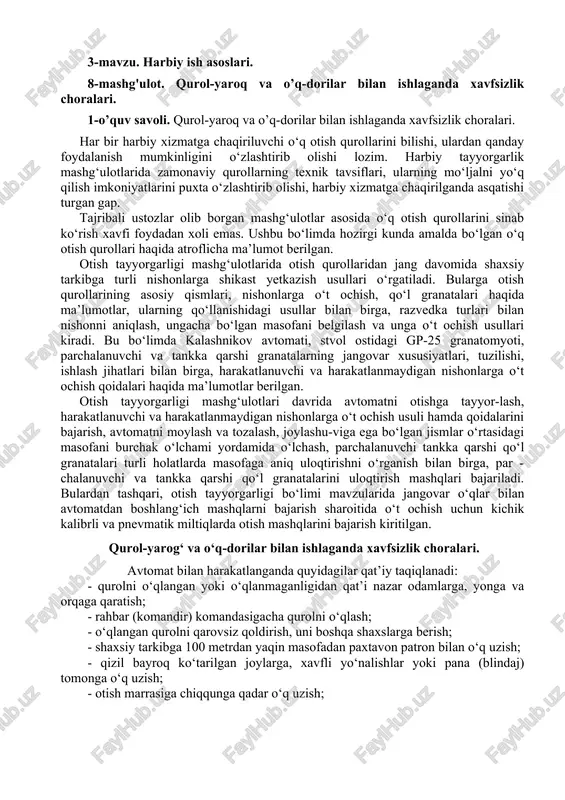 t ochish usuli hamda qoidalarini bajarish, avtomatni moylash va tozalash, joylashu-viga ega bo‘lgan jismlar o‘rtasidagi masofani burchak o‘lchami yordamida o‘lchash, parchalanuvchi tankka qarshi qo‘l granatalari turli holatlarda masofaga aniq uloqtirishni o‘rganish bilan birga, par - chalanuvchi va tankka qarshi qo‘l granatalarini uloqtirish mashqlari bajariladi. bulardan tashqari, otish tayyorgarligi bo‘limi mavzularida jangovar o‘qlar bilan avtomatdan boshlang‘ich mashqlarni bajarish sharoitida o‘t ochish uchun kichik kalibrli va pnevmatik miltiqlarda otish mashqlarini bajarish kiritilgan. qurol-yarog‘ va o‘q-dorilar bilan ishlaganda xavfsizlik choralari. avtomat bilan harakatlanganda quyidagilar qat’iy taqiqlanadi: - qurolni o‘qlangan yoki o‘qlanmaganligidan qat’i nazar odamlarga, yonga va orqaga qaratish; - rahbar (komandir) komandasigacha qurolni o‘qlash; - o‘qlangan qurolni qarovsiz qoldirish, uni boshqa shaxslarga berish; - shaxsiy tarkibga 100 metrdan yaqin masofadan paxtavon patron bilan o‘q uzish; - qizil bayroq ko‘tarilgan joylarga, xavfli yo‘nalishlar yoki pana (blindaj) tomonga o‘q uzish; - otish marrasiga chiqqunga qadar o‘q uzish; - “to‘xtatilsin!” (“o‘t ochish to‘xtatilsin!”) komandasi yoki signalidan …