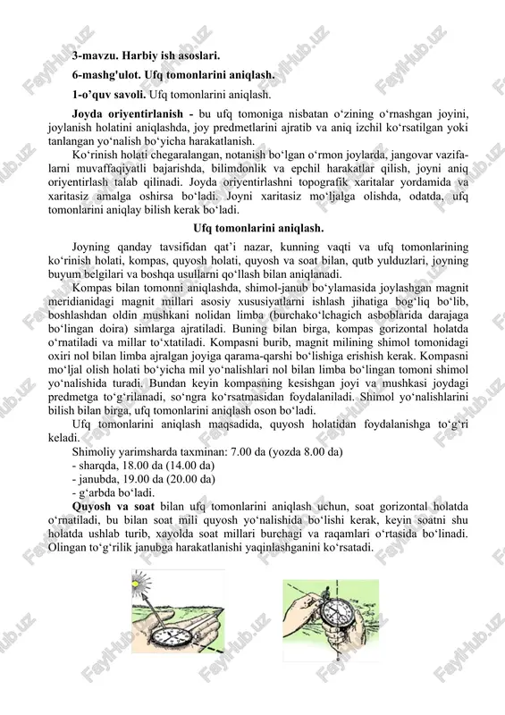 si joydagi predmetga to‘g‘rilanadi, so‘ngra ko‘rsatmasidan foydalaniladi. shimol yo‘nalishlarini bilish bilan birga, ufq tomonlarini aniqlash oson bo‘ladi. ufq tomonlarini aniqlash maqsadida, quyosh holatidan foydalanishga to‘g‘ri keladi. shimoliy yarimsharda taxminan: 7.00 da (yozda 8.00 da) - sharqda, 18.00 da (14.00 da) - janubda, 19.00 da (20.00 da) - g‘arbda bo‘ladi. quyosh va soat bilan ufq tomonlarini aniqlash uchun, soat gorizontal holatda o‘rnatiladi, bu bilan soat mili quyosh yo‘nalishida bo‘lishi kerak, keyin soatni shu holatda ushlab turib, xayolda soat millari burchagi va raqamlari o‘rtasida bo‘linadi. olingan to‘g‘rilik janubga harakatlanishi yaqinlashganini ko‘rsatadi. kunning yarmigacha aylanma yoyini o‘rtasidan bo‘lib, soat millari 13.00 (14.00)dan, kunning yarmidan keyin esa, aylanma yoyi 13.00 (14.00)dan o‘tganda bo‘linadi. ufq tomonlarini qutb yulduzlariga qarab aniqlash maqsadida, osmondagi yulduzlar orasida katta ayiq (katta yetti og‘ayni) yulduzini topish zarur. keyin esa, ikki cho‘mich yulduzi o‘rtasidan, xayolan to‘g‘ri kesib (a va b), kengaygan qismi tomonigacha kuzatish davom ettiriladi va besh marta ajratiladi. olingan …