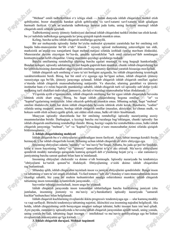 di. "ishlab chiqarish resurslari" tushunchasi bilan bir qatorda, iqtisodiy nazariya ham "ishlab chiqarish omillari"tushunchasi bilan ishlaydi. ularning farqlari nima? biz resurslarni ifodalaganimizda, ular ishlab chiqarishga jalb qilinishi mumkin bo‘lgan tabiiy va ijtimoiy kuchlardir. shunday qilib, " ishlab chiqarish omillari» - ishlab chiqarish jarayoniga jalb qilingan resurslarni ifodalovchi iqtisodiy kategoriya; shuning uchun " ishlab chiqarish resurslari» - kontseptsiya "ishlab chiqarish omillari"dan kengroq. boshqacha aytganda, ishlab chiqarish omillari - bu ishlab chiqarish resurslari. resurslardan farqli o‘laroq, omillar faqat ularning o‘zaro ta’siri doirasida bo‘ladi; shuning uchun ishlab chiqarish har doim uning omillarining o‘zaro birligidir. iqtisodiy nazariyada ishlab chiqarishning uchta asosiy omili mavjud: 1)" er " — ishlab chiqarish omili sifatida uch tomonlama ahamiyatga ega: - keng ma’noda, bu ishlab chiqarish jarayonida ishlatiladigan barcha tabiiy resurslarni anglatadi; — bir qator sohalarda (agrar, qazib olish, baliq)" er "bir vaqtning o‘zida" mehnat predmeti "va" mehnat vositasi " vazifasini bajaradigan xo‘jalik ob’ektidir»; — butun iqtisodiyot doirasida " …