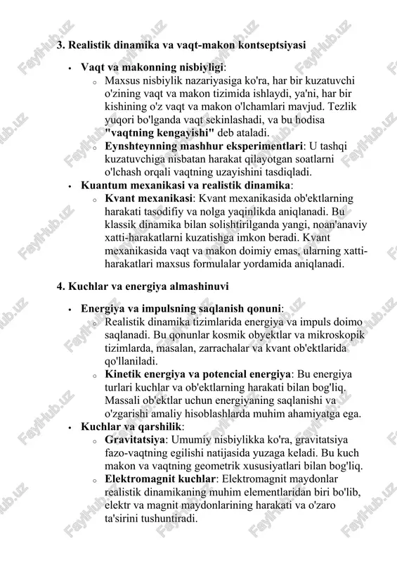 tning uzayishini tasdiqladi. · kuantum mexanikasi va realistik dinamika: · kvant mexanikasi: kvant mexanikasida ob'ektlarning harakati tasodifiy va nolga yaqinlikda aniqlanadi. bu klassik dinamika bilan solishtirilganda yangi, noan'anaviy xatti-harakatlarni kuzatishga imkon beradi. kvant mexanikasida vaqt va makon doimiy emas, ularning xatti-harakatlari maxsus formulalar yordamida aniqlanadi. 4. kuchlar va energiya almashinuvi · energiya va impulsning saqlanish qonuni: · realistik dinamika tizimlarida energiya va impuls doimo saqlanadi. bu qonunlar kosmik obyektlar va mikroskopik tizimlarda, masalan, zarrachalar va kvant ob'ektlarida qo'llaniladi. · kinetik energiya va potencial energiya: bu energiya turlari kuchlar va ob'ektlarning harakati bilan bog'liq. massali ob'ektlar uchun energiyaning saqlanishi va o'zgarishi amaliy hisoblashlarda muhim ahamiyatga ega. · kuchlar va qarshilik: · gravitatsiya: umumiy nisbiylikka ko'ra, gravitatsiya fazo-vaqtning egilishi natijasida yuzaga keladi. bu kuch makon va vaqtning geometrik xususiyatlari bilan bog'liq. · elektromagnit kuchlar: elektromagnit maydonlar realistik dinamikaning muhim elementlaridan biri bo'lib, elektr va magnit maydonlarining harakati va o'zaro ta'sirini tushuntiradi. 5. …