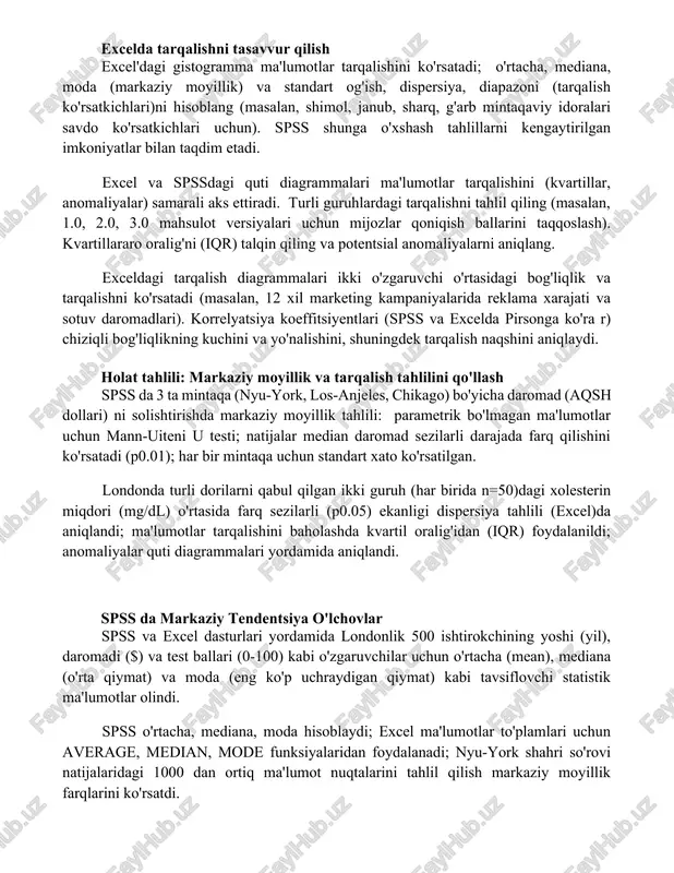 , dispersiya, diapazoni (tarqalish ko'rsatkichlari)ni hisoblang (masalan, shimol, janub, sharq, g'arb mintaqaviy idoralari savdo ko'rsatkichlari uchun). spss shunga o'xshash tahlillarni kengaytirilgan imkoniyatlar bilan taqdim etadi. excel va spssdagi quti diagrammalari ma'lumotlar tarqalishini (kvartillar, anomaliyalar) samarali aks ettiradi. turli guruhlardagi tarqalishni tahlil qiling (masalan, 1.0, 2.0, 3.0 mahsulot versiyalari uchun mijozlar qoniqish ballarini taqqoslash). kvartillararo oralig'ni (iqr) talqin qiling va potentsial anomaliyalarni aniqlang. exceldagi tarqalish diagrammalari ikki o'zgaruvchi o'rtasidagi bog'liqlik va tarqalishni ko'rsatadi (masalan, 12 xil marketing kampaniyalarida reklama xarajati va sotuv daromadlari). korrelyatsiya koeffitsiyentlari (spss va excelda pirsonga ko'ra r) chiziqli bog'liqlikning kuchini va yo'nalishini, shuningdek tarqalish naqshini aniqlaydi. holat tahlili: markaziy moyillik va tarqalish tahlilini qo'llash spss da 3 ta mintaqa (nyu-york, los-anjeles, chikago) bo'yicha daromad (aqsh dollari) ni solishtirishda markaziy moyillik tahlili: parametrik bo'lmagan ma'lumotlar uchun mann-uiteni u testi; natijalar median daromad sezilarli darajada farq qilishini ko'rsatadi (p0.01); har bir mintaqa uchun standart xato ko'rsatilgan. londonda turli dorilarni …