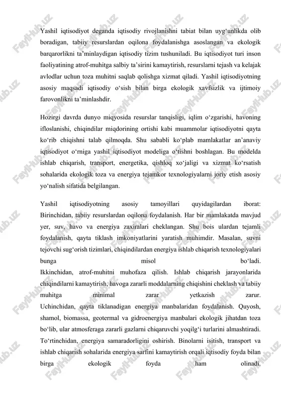 r atmosferaga zararli gazlarni chiqaruvchi yoqilg‘i turlarini almashtiradi. to‘rtinchidan, energiya samaradorligini oshirish. binolarni isitish, transport va ishlab chiqarish sohalarida energiya sarfini kamaytirish orqali iqtisodiy foyda bilan birga ekologik foyda ham olinadi. beshinchidan, innovatsiyalarni rivojlantirish. yangi texnologiyalar, ekologik toza ishlab chiqarish usullari, chiqindisiz texnologiyalar yashil iqtisodiyotning poydevorini tashkil etadi. oltinchidan, ijtimoiy adolat va barqarorlik. yashil iqtisodiyot nafaqat iqtisodiy, balki ijtimoiy jihatdan ham foydali bo‘lishi kerak. yangi ish o‘rinlari yaratish, aholining farovonligini oshirish va ekologik ongni shakllantirish bu tamoyilning asosiy yo‘nalishlaridir. o‘zbekiston ham yashil iqtisodiyotga o‘tish bo‘yicha qator amaliy ishlarni amalga oshirmoqda. 2019-yilda “yashil iqtisodiyot” konsepsiyasi qabul qilinib, unda 2030-yilgacha bo‘lgan davr uchun strategik yo‘nalishlar belgilangan. hozirgi kunda mamlakatda quyosh va shamol elektr stansiyalari qurilmoqda, suvni tejaydigan sug‘orish texnologiyalari joriy etilmoqda, chiqindilarni qayta ishlash tizimi kengaytirilmoqda. qishloq xo‘jaligida ekologik toza mahsulot yetishtirishga e’tibor kuchaymoqda. transport sohasida elektr va gibrid avtomobillar soni ortib bormoqda. bu esa energiya tejamkorligini oshirish bilan birga atmosferaning ifloslanishini …