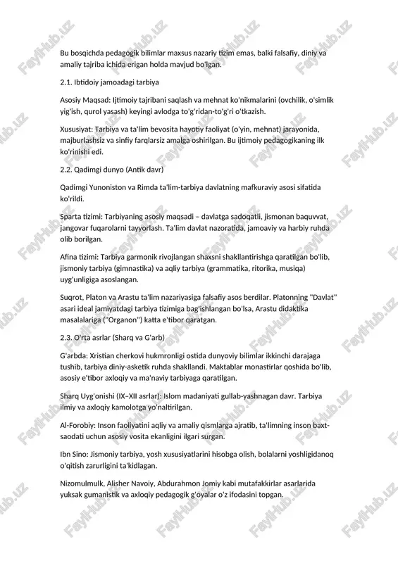 a va ta'lim bevosita hayotiy faoliyat (o'yin, mehnat) jarayonida, majburlashsiz va sinfiy farqlarsiz amalga oshirilgan. bu ijtimoiy pedagogikaning ilk ko'rinishi edi. ​2.2. qadimgi dunyo (antik davr) ​qadimgi yunoniston va rimda ta'lim-tarbiya davlatning mafkuraviy asosi sifatida ko'rildi. ​sparta tizimi: tarbiyaning asosiy maqsadi – davlatga sadoqatli, jismonan baquvvat, jangovar fuqarolarni tayyorlash. ta'lim davlat nazoratida, jamoaviy va harbiy ruhda olib borilgan. ​afina tizimi: tarbiya garmonik rivojlangan shaxsni shakllantirishga qaratilgan bo'lib, jismoniy tarbiya (gimnastika) va aqliy tarbiya (grammatika, ritorika, musiqa) uyg'unligiga asoslangan. ​suqrot, platon va arastu ta'lim nazariyasiga falsafiy asos berdilar. platonning "davlat" asari ideal jamiyatdagi tarbiya tizimiga bag'ishlangan bo'lsa, arastu didaktika masalalariga ("organon") katta e'tibor qaratgan. ​2.3. o'rta asrlar (sharq va g'arb) ​g'arbda: xristian cherkovi hukmronligi ostida dunyoviy bilimlar ikkinchi darajaga tushib, tarbiya diniy-asketik ruhda shakllandi. maktablar monastirlar qoshida bo'lib, asosiy e'tibor axloqiy va ma'naviy tarbiyaga qaratilgan. ​sharq uyg'onishi (ix–xii asrlar): islom madaniyati gullab-yashnagan davr. tarbiya ilmiy va axloqiy kamolotga yo'naltirilgan. ​al-forobiy: inson …