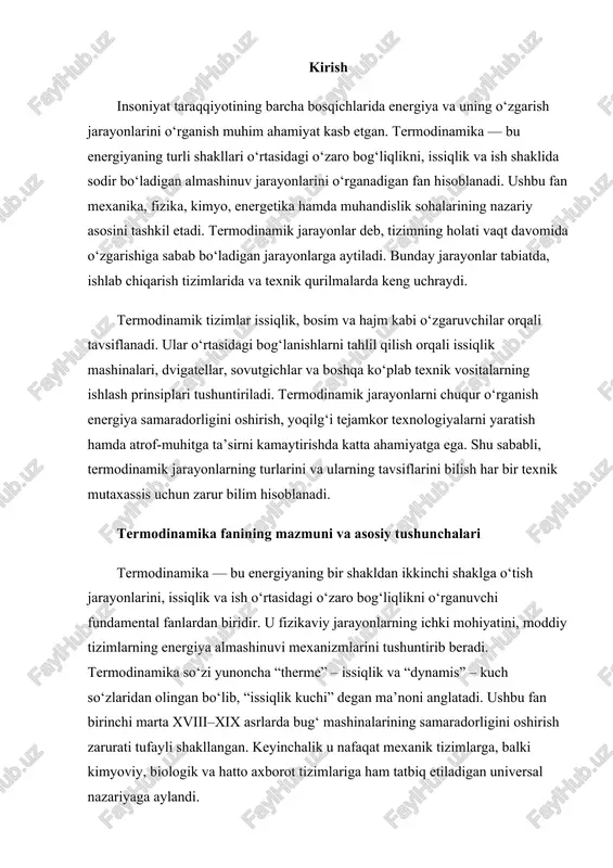 g samaradorligini oshirish zarurati tufayli shakllangan. keyinchalik u nafaqat mexanik tizimlarga, balki kimyoviy, biologik va hatto axborot tizimlariga ham tatbiq etiladigan universal nazariyaga aylandi. termodinamika barcha tabiiy jarayonlarda energiyaning saqlanishi va o‘zgarishini tushuntirishga asoslanadi. energiya hech qachon yo‘qolmaydi, balki u bir ko‘rinishdan boshqasiga o‘tadi. masalan, yoqilg‘ining yonishida kimyoviy energiya issiqlikka, so‘ngra mexanik ishla ifodalanadi. termodinamikaning asosiy maqsadi — bu o‘zgarishlar qanday sharoitda va qanday qonuniyatlar asosida sodir bo‘lishini aniqlashdir. buning uchun fan bir qator asosiy tushunchalarga tayanadi. avvalo, termodinamik tizim tushunchasi muhim o‘rin tutadi. tizim — bu energiya almashinuvi sodir bo‘ladigan jism yoki jismlar majmuasi. u ochiq, yopiq yoki izolyatsiyalangan bo‘lishi mumkin. ochiq tizim tashqi muhit bilan ham issiqlik, ham modda almashadi. masalan, bug‘ qozoni yoki dvigatel silindri ochiq tizim hisoblanadi. yopiq tizimda esa modda almashinuvi bo‘lmaydi, faqat energiya issiqlik yoki ish shaklida almashadi. izolyatsiyalangan tizim esa tashqi muhit bilan na issiqlik, na modda almashadi, masalan, issiqlik saqlovchi termos. tizimning …