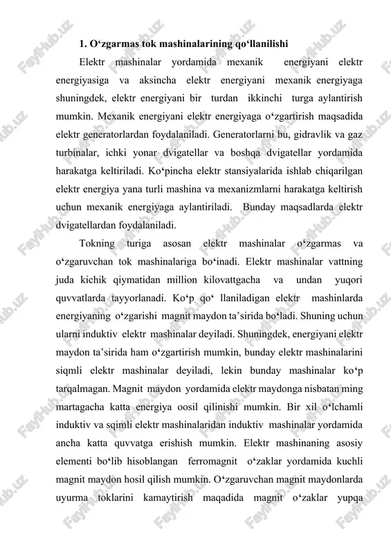 asosiy elementlardan hisoblanib, mis, alyuminiy va ularning qotishmalaridan iborat bo‘lgan elektrotexnik materiallardan tayyorlanadi. cho‘lg‘amlarni himoyalash maqsadida, turli elektr himoyalash materiallardan foydalaniladi. elektr mashinalar generator va dvigatel rejimida qo‘llanilishi mumkin. elektr mashinalarida energiyaning o‘zgarishi quvvat isroflari bilan bog‘lıq, shuning uchun elektr mashinalarining foydali ish koeffisientlari 100% dan kichik bo‘ladi. katta quvvatli elektr mashinalarining fik i 9899,5% ga teng bo’lib, quvvati 10 vt gacha bo‘lgan elektr mashinalariniki 2040 % gacha bo‘ladi. elektr mashinalarni quvvatlariga nisbatan quyidagi guruhlarga bo‘lish mumkin: 0,5 kvt gacha juda kichik mashinalar yoki mikromashinalar; 0,520 kvt - kichik quvvatli mashinalar; 20250 kvt o‘rtacha quvvatli mashinalar va 250 kvt dan ortiq quvvatli mashinalarga katta quvvatli mashinalar. 2. o‘zgarmas tok mashinasining tuzilishi oddiy o‘zgarmas tok mashinasining sxematik ko‘rinishi 31-rasmda ko‘rsatilgan. o‘zgarmas tok mashinalari asosan ikki qismdan iborat: qo‘zg‘almas qismi stator va aylanadigan qismi yakordan iborat. stator o‘z navbatida yarmodan, asosiy qutb o‘zagidan, qo‘zg‘atish cho‘lg‘amidan, qo‘shimcha qutblardan, qo‘shimcha qutb cho‘lg‘amlardan va boshqa …