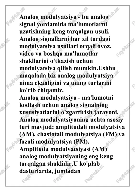 a ma'lumotni analog signalga kodlash jarayonidir. analog modulyatsiyaning uchta asosiy turi mavjud: amplitudali modulyatsiya, chastotali modulyatsiya va fazali modulyatsiya. modulyatsiyaning har bir turi turli xil ilovalar uchun foydalidir va ularning har biri o'zining afzalliklari va kamchiliklariga ega. aloqa sohasida ishlaydigan har bir kishi uchun analog modulyatsiyaning har xil turlarini tushunish juda muhimdir. uzatilgan axborot modulyatsiya qiluvchi signalga joylashtirilgan va axborot tashuvchisi rolini tashuvchi (modulyatsiyalangan) deb ataladigan yuqori chastotali tebranish bajaradi. shuning uchun modulyatsiya — bu yangi modulyatsiyalangan signalni olish uchun maʼlum tashuvchiga maʼlumot toʻlqinini „qoʻnish“ jarayoni. modulyatsiya natijasida past chastotali boshqaruv signalining spektri yuqori chastotali hududga oʻtkaziladi. bu sizga eshittirishni tashkil qilishda barcha qabul qiluvchilarning turli chastotalarda ishlashini ular bir-biriga „xalaqit bermasligi“ uchun sozlash imkonini beradi. har xil shakldagi tebranishlar (toʻrtburchaklar, uchburchaklar va boshqalar) tashuvchi sifatida ishlatilishi mumkin. d.), lekin garmonik tebranishlar eng koʻp ishlatiladi. tashuvchi toʻlqinning qaysi parametrlari oʻzgarishiga qarab, modulyatsiya turi farqlanadi (amplituda, chastota, faza va boshqalar).). diskret …