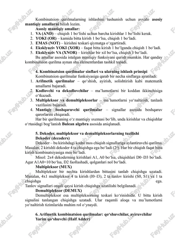 iy va (and) elementi quyidagicha ifodalanadi: y=a⋅by = a \cdot by=a⋅b ya’ni chiqish faqat ikkala kirish ham 1 bo‘lganda 1 qiymatni oladi. 3. mantiqiy amallar va kombinatsion qurilmalarning asosiy elementlari kombinatsion qurilmalarning ishlashini tushunish uchun avvalo asosiy mantiqiy amallarni bilish lozim. asosiy mantiqiy amallar: 1. va (and) – chiqish 1 bo‘lishi uchun barcha kirishlar 1 bo‘lishi kerak. 2. yoki (or) – kamida bitta kirish 1 bo‘lsa, chiqish 1 bo‘ladi. 3. emas (not) – kirishni teskari qiymatga o‘zgartiradi. 4. eksklyuziv yoki (xor) – faqat bitta kirish 1 bo‘lganda chiqish 1 bo‘ladi. 5. eksklyuziv va (xnor) – kirishlar bir xil bo‘lsa, chiqish 1 bo‘ladi. bu amallar asosida istalgan mantiqiy funksiyani qurish mumkin. har qanday kombinatsion qurilma aynan shu elementlardan tashkil topadi. 4. kombinatsion qurilmalar sinflari va ularning ishlash prinsipi kombinatsion qurilmalar funksiyasiga qarab bir necha sinflarga ajratiladi: 1. arifmetik qurilmalar – qo‘shish, ayirish, solishtirish kabi matematik amallarni bajaradi. 2. kodlovchi va dekodlovchilar …