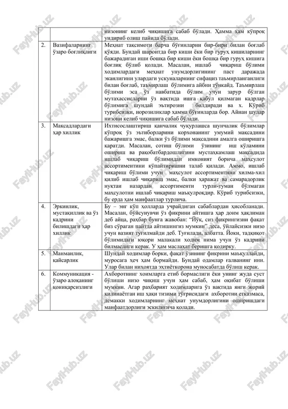 xil qilib ishlab chiqarish emas, balki harajat va samaradorlik nuqtai nazardan assortimenti turli-tuman bo'lmagan mahsulotni ishlab chiqarish ma'qulroqdir. ko'rib turibsizki, bu erda ham manfaatlar turlicha. 4. erkinlik, mustaqillik va o'z kadrini bilishdagi har xillik bu – eng ko'p hollarda uchraydigan sabablardan hisoblanadi. masalan, bo'ysunuvchi o'z fikrini aytishga har doim haqliman deb aytsa, rahbar bunga javoban: “yo'q, siz fikringizni faqat biz so'ragan paytda aytishingiz mumkin” desa, o'ylaysizki nizo uchun vaziyat tug'ilmaydi deb. tug'iladi, albatta. yoki, tadqiqot bo'limidagi yuqori malakali xodim nima uchun o'z kadrini bilmasligi kerak. u ham maslahat berishga qodirku. 5. manmanlik, qaysarlik shunday xodimlar borki, faqat o'zining fikrini ma'qullaydi, murosaga hech ham bormaydi. bunday odamlar g'alvaning ini. ular bilan nihoyatda ehtiyotkorona munosabatda bo'lish kerak. 6. kommunikatsiya - o'zaro aloqaning qoniqarsizligi axborotning xoimlarga etib bormasligi yoki uning juda sust bo'lishi nizo chiqish uchun ham sabab, ham oqibat bo'lishi mumkin. agar rahbariyat xodimlariga o'z vaqtida yangi joriy qilinayotgan ish haqi tizimi …