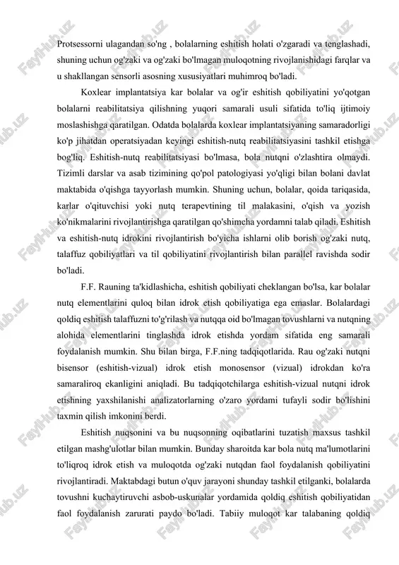 ar va u shakllangan sensorli asosning xususiyatlari muhimroq bo'ladi. koxlear implantatsiya kar bolalar va og'ir eshitish qobiliyatini yo'qotgan bolalarni reabilitatsiya qilishning yuqori samarali usuli sifatida to'liq ijtimoiy moslashishga qaratilgan. odatda bolalarda koxlear implantatsiyaning samaradorligi ko'p jihatdan operatsiyadan keyingi eshitish-nutq reabilitatsiyasini tashkil etishga bog'liq. eshitish-nutq reabilitatsiyasi bo'lmasa, bola nutqni o'zlashtira olmaydi. tizimli darslar va asab tizimining qo'pol patologiyasi yo'qligi bilan bolani davlat maktabida o'qishga tayyorlash mumkin. shuning uchun, bolalar, qoida tariqasida, karlar o'qituvchisi yoki nutq terapevtining til malakasini, o'qish va yozish ko'nikmalarini rivojlantirishga qaratilgan qo'shimcha yordamni talab qiladi. eshitish va eshitish-nutq idrokini rivojlantirish bo'yicha ishlarni olib borish og'zaki nutq, talaffuz qobiliyatlari va til qobiliyatini rivojlantirish bilan parallel ravishda sodir bo'ladi. f.f. rauning ta'kidlashicha, eshitish qobiliyati cheklangan bo'lsa, kar bolalar nutq elementlarini quloq bilan idrok etish qobiliyatiga ega emaslar. bolalardagi qoldiq eshitish talaffuzni to'g'rilash va nutqqa oid bo'lmagan tovushlarni va nutqning alohida elementlarini tinglashda idrok etishda yordam sifatida eng samarali foydalanish mumkin. …