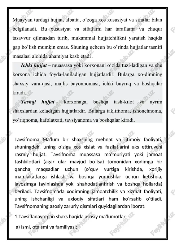 faoliyati, shuningdek, uning o‘ziga xos xislat va fazilatlarini aks ettiruvchi rasmiy hujjat. tavsifnoma muassasa ma’muriyati yoki jamoat tashkilotlari (agar ular mavjud bo`isa) tomonidan xodimga bir qancha maqsadlar uchun (o‘quv yurtiga kirishda, xorijiy mamlakatlarga ishlash va boshqa yumushlar uchun ketishda, lavozimga tayinlashda yoki shahodatlantirish va boshqa hollarda) beriladi. tavsifnomada xodimning jamoatchilik va xizmat faoliyati, uning ishchanligi va axloqiy sifatlari ham ko‘rsatib o‘tiladi. tavsifnomaning asosiy zaruriy qismlari quyidagilardan iborat: 1.tavsiflanayotgan shaxs haqida asosiy ma’lumotlar: a) ismi, otaismi va familiyasi; b) tug‘ilgan yili; d) millati; e) partiyaviyligi; f) ma’lumoti; g) lavozimi; h) ilmiy darajasi va unvoni. 2. hujjat nomi (tavsifnoma). 3. matn. 4. imzolar. 5. sana. 6. muhr. tavsifnoma matnini o‘zaro mantiqan bog‘langan uch tarkibiy qismga ajratib ko‘rsatish mumkin. birinchi qismda shaxsning mehnat faoliyati, ya’ni mutaxassisligi, aynan shu korxona, tashkilot va boshqa joylarda qaysi muddatdan buyon ishlayotganligi, xizmat vazifasidagi o‘zgarishlar va boshqalar haqida m a’lumot beriladi. ikkinchi qismda xodimning shaxsiy tavsifi, ya’ni ishga …