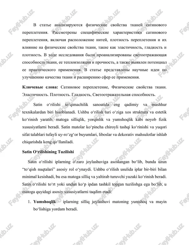 eniyu sfer ee primeneniya. klyuchevie slova: satinovoe perepletenie, fizicheskie svoystva tkani. elastichnost. plotnost. gladkost, svetootrajatelnaya sposobnost. satin o‘rilishi to‘qimachilik sanoatida eng qadimiy va mashhur texnikalardan biri hisoblanadi. ushbu o‘rilish turi o‘ziga xos struktura va estetik ko‘rinish yaratib, matoga silliqlik, yorqinlik va yumshoqlik kabi noyob fizik xususiyatlarni beradi. satin matolar ko‘pincha chiroyli tashqi ko‘rinishi va yuqori sifat talablari tufayli uy-ro‘zg‘or buyumlari, liboslar va dekorativ mahsulotlar ishlab chiqarishda keng qo‘llaniladi. satin o‘rilishining tuzilishi satin o‘rilishi iplarning o‘zaro joylashuviga asoslangan bo‘lib, bunda uzun “to‘qish nuqtalari” asosiy rol o‘ynaydi. ushbu o‘rilish usulida iplar bir-biri bilan minimal kesishadi, bu esa matoga silliq va yaltirab turuvchi yuzaki ko‘rinish beradi. satin o‘rilishi to‘rt yoki undan ko‘p ipdan tashkil topgan tuzilishga ega bo‘lib, u matoga quyidagi asosiy xususiyatlarni taqdim etadi: 1. yumshoqlik – iplarning silliq joylashuvi matoning yumshoq va mayin bo‘lishiga yordam beradi. 2. yorqinlik – yuzaki iplar yorug‘likni qaytarish orqali matoga estetik joziba qo‘shadi. 3. elastiklik – …