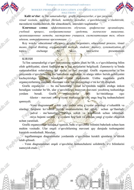 zers are presented as visual tools that help students to understand and absorb information in the educational process. the article presents the types of graphic organizers, their impact on educational content, and examples of their practical use. it also discusses the advantages of graphic organizers in the educational process and their role in increasing the effectiveness of teaching. european science international conference: modern problems in education and their scientific solutions 83 kalit so‘zlar: ta’lim samaradorligi, grafik organayzerlar, o‘quv jarayoni, vizual vositala, mantiqiy fikrlash, tashkiliy metodlar, o‘quvchilarning o‘zlashtirishi, mavzularni tizimlashtirish, fikr almashinuvi, interaktiv taqdimotlar klyuchevie slova: effektivnost obucheniya, graficheskie organayzeri, uchebniy protsess, izobrazitelnie sredstva, logicheskoe mishlenie, organizatsionnie metodi, masterstvo uchashixsya, sistematizatsiya tem, obmen ideyami, interaktivnie prezentatsii key words: educational efficiency, graphic organizers, educational process, visual means, logical thinking, organizational methods, students’ mastery, systematization of topics, exchange of ideas, interactive presentations ________________________________________________________________ kirish ta’lim samaradorligi o‘quv jarayonining muhim jihati bo‘lib, u o‘quvchilarning …