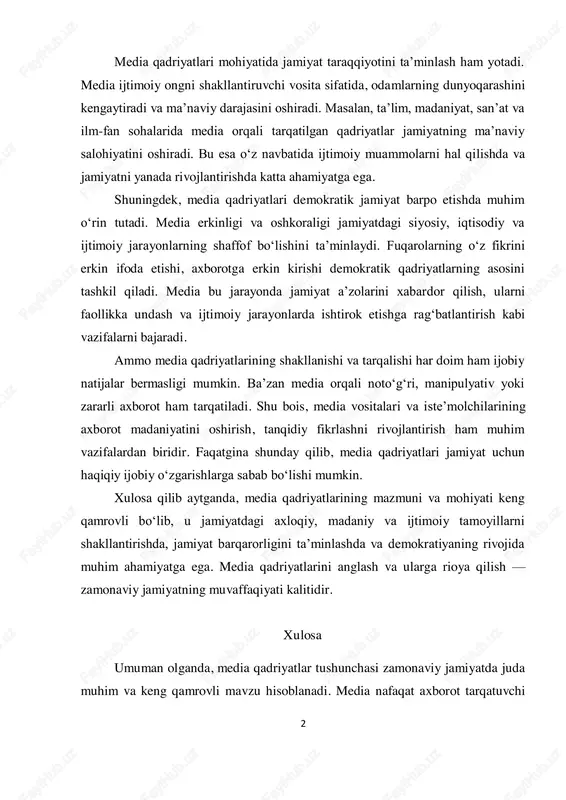 ga ega. shuningdek, media qadriyatlari demokratik jamiyat barpo etishda muhim o‘rin tutadi. media erkinligi va oshkoraligi jamiyatdagi siyosiy, iqtisodiy va ijtimoiy jarayonlarning shaffof bo‘lishini ta’minlaydi. fuqarolarning o‘z fikrini erkin ifoda etishi, axborotga erkin kirishi demokratik qadriyatlarning asosini tashkil qiladi. media bu jarayonda jamiyat a’zolarini xabardor qilish, ularni faollikka undash va ijtimoiy jarayonlarda ishtirok etishga rag‘batlantirish kabi vazifalarni bajaradi. ammo media qadriyatlarining shakllanishi va tarqalishi har doim ham ijobiy natijalar bermasligi mumkin. ba’zan media orqali noto‘g‘ri, manipulyativ yoki zararli axborot ham tarqatiladi. shu bois, media vositalari va iste’molchilarining axborot madaniyatini oshirish, tanqidiy fikrlashni rivojlantirish ham muhim vazifalardan biridir. faqatgina shunday qilib, media qadriyatlari jamiyat uchun haqiqiy ijobiy o‘zgarishlarga sabab bo‘lishi mumkin. xulosa qilib aytganda, media qadriyatlarining mazmuni va mohiyati keng qamrovli bo‘lib, u jamiyatdagi axloqiy, madaniy va ijtimoiy tamoyillarni shakllantirishda, jamiyat barqarorligini ta’minlashda va demokratiyaning rivojida muhim ahamiyatga ega. media qadriyatlarini anglash va ularga rioya qilish — zamonaviy jamiyatning muvaffaqiyati kalitidir. …