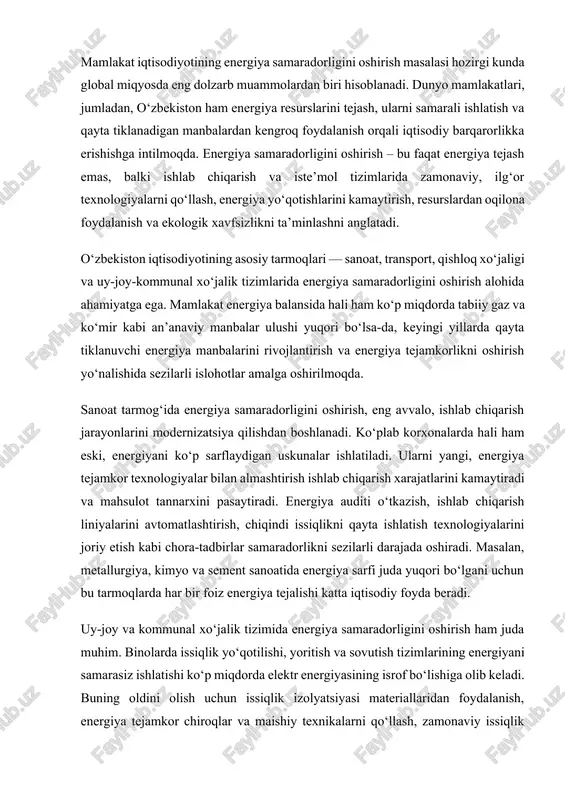 li darajada oshiradi. masalan, metallurgiya, kimyo va sement sanoatida energiya sarfi juda yuqori bo‘lgani uchun bu tarmoqlarda har bir foiz energiya tejalishi katta iqtisodiy foyda beradi. uy-joy va kommunal xo‘jalik tizimida energiya samaradorligini oshirish ham juda muhim. binolarda issiqlik yo‘qotilishi, yoritish va sovutish tizimlarining energiyani samarasiz ishlatishi ko‘p miqdorda elektr energiyasining isrof bo‘lishiga olib keladi. buning oldini olish uchun issiqlik izolyatsiyasi materiallaridan foydalanish, energiya tejamkor chiroqlar va maishiy texnikalarni qo‘llash, zamonaviy issiqlik tizimlarini o‘rnatish lozim. “aqlli uy” (smart home) texnologiyalarini joriy etish orqali energiya sarfini avtomatik nazorat qilish va optimallashtirish mumkin. bu nafaqat energiyani tejaydi, balki aholining kommunal xarajatlarini ham kamaytiradi. transport sohasi ham energiya samaradorligining muhim yo‘nalishlaridan biridir. bugungi kunda dunyo miqyosida avtomobillarni elektr energiyasi, gaz va vodorod bilan harakatlanadigan turlarga o‘tkazish tendensiyasi kuchaymoqda. o‘zbekistonda ham elektr transport vositalarini ishlab chiqish va foydalanishni rag‘batlantirish choralari ko‘rilmoqda. shahar transportida ekologik toza avtobuslar, metro va elektrobuslar sonini ko‘paytirish, shuningdek, avtomobil yo‘llarida …