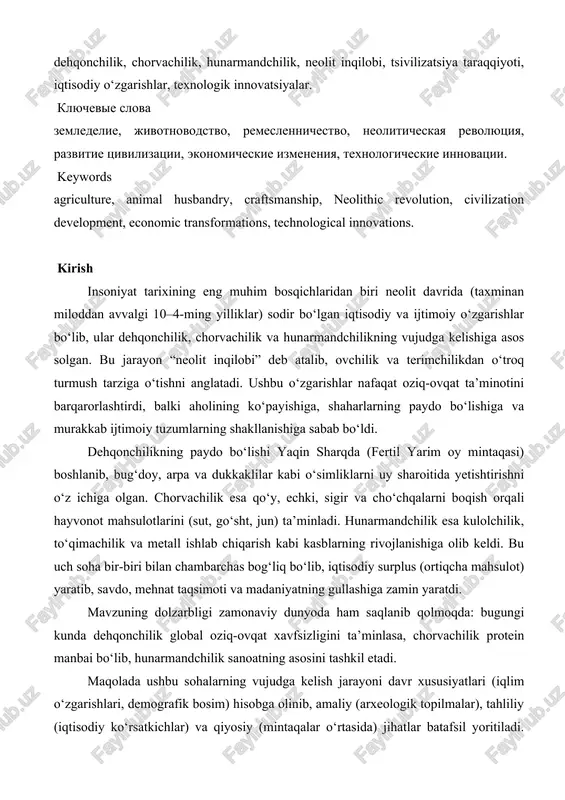 remeslennichestvo, neoliticheskaya revolyutsiya, razvitie tsivilizatsii, ekonomicheskie izmeneniya, texnologicheskie innovatsii. keywords agriculture, animal husbandry, craftsmanship, neolithic revolution, civilization development, economic transformations, technological innovations. kirish insoniyat tarixining eng muhim bosqichlaridan biri neolit davrida (taxminan miloddan avvalgi 10–4-ming yilliklar) sodir bo‘lgan iqtisodiy va ijtimoiy o‘zgarishlar bo‘lib, ular dehqonchilik, chorvachilik va hunarmandchilikning vujudga kelishiga asos solgan. bu jarayon “neolit inqilobi” deb atalib, ovchilik va terimchilikdan o‘troq turmush tarziga o‘tishni anglatadi. ushbu o‘zgarishlar nafaqat oziq-ovqat ta’minotini barqarorlashtirdi, balki aholining ko‘payishiga, shaharlarning paydo bo‘lishiga va murakkab ijtimoiy tuzumlarning shakllanishiga sabab bo‘ldi. dehqonchilikning paydo bo‘lishi yaqin sharqda (fertil yarim oy mintaqasi) boshlanib, bug‘doy, arpa va dukkaklilar kabi o‘simliklarni uy sharoitida yetishtirishni o‘z ichiga olgan. chorvachilik esa qo‘y, echki, sigir va cho‘chqalarni boqish orqali hayvonot mahsulotlarini (sut, go‘sht, jun) ta’minladi. hunarmandchilik esa kulolchilik, to‘qimachilik va metall ishlab chiqarish kabi kasblarning rivojlanishiga olib keldi. bu uch soha bir-biri bilan chambarchas bog‘liq bo‘lib, iqtisodiy surplus (ortiqcha mahsulot) yaratib, savdo, mehnat …