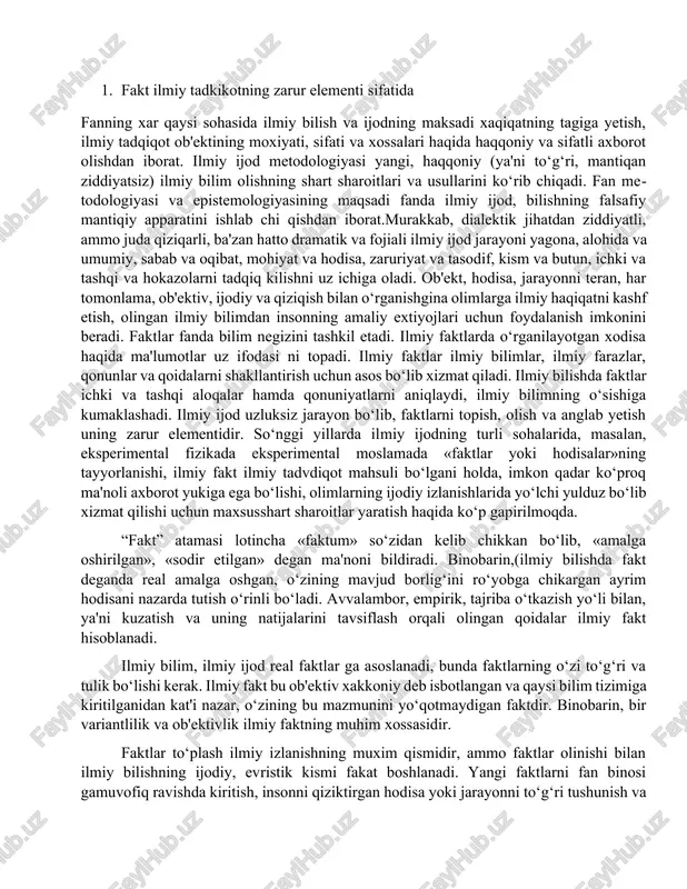fizikada eksperimental moslamada «faktlar yoki hodisalar»ning tayyorlanishi, ilmiy fakt ilmiy tadvdiqot mahsuli bo‘lgani holda, imkon qadar ko‘proq ma'noli axborot yukiga ega bo‘lishi, olimlarning ijodiy izlanishlarida yo‘lchi yulduz bo‘lib xizmat qilishi uchun maxsusshart sharoitlar yaratish haqida ko‘p gapirilmoqda. “fakt” atamasi lotincha «faktum» so‘zidan kelib chikkan bo‘lib, «amalga oshirilgan», «sodir etilgan» degan ma'noni bildiradi. binobarin,(ilmiy bilishda fakt deganda real amalga oshgan, o‘zining mavjud borlig‘ini ro‘yobga chikargan ayrim hodisani nazarda tutish o‘rinli bo‘ladi. avvalambor, empirik, tajriba o‘tkazish yo‘li bilan, ya'ni kuzatish va uning natijalarini tavsiflash orqali olingan qoidalar ilmiy fakt hisoblanadi. ilmiy bilim, ilmiy ijod real faktlar ga asoslanadi, bunda faktlarning o‘zi to‘g‘ri va tulik bo‘lishi kerak. ilmiy fakt bu ob'ektiv xakkoniy deb isbotlangan va qaysi bilim tizimiga kiritilganidan kat'i nazar, o‘zining bu mazmunini yo‘qotmaydigan faktdir. binobarin, bir variantlilik va ob'ektivlik ilmiy faktning muhim xossasidir. faktlar to‘plash ilmiy izlanishning muxim qismidir, ammo faktlar olinishi bilan ilmiy bilishning ijodiy, ev­ristik kismi fakat boshlanadi. yangi …
