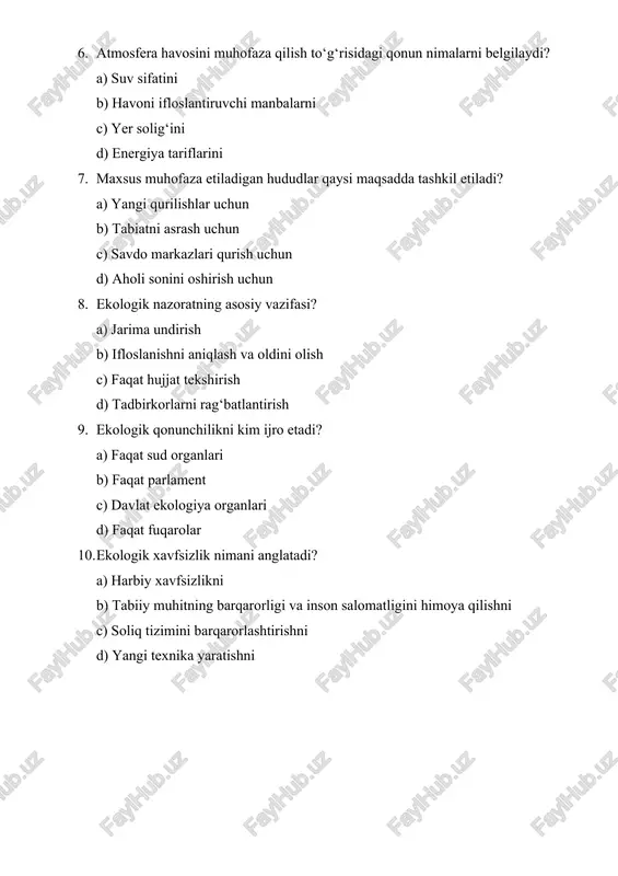 kologik tartibotni ta’minlash c) faqat chiqindilarni hisobga olish d) energiya ishlab chiqarishni oshirish 2. “ekologik ekspertiza to‘g‘risida”gi qonun nimalarni tartibga soladi? a) ekologik inspeksiya jarayonini b) loyihalarning ekologik xavfsizligini baholashni c) davlat soliq tizimini d) energiya narxlarini 3. “chiqindilar to‘g‘risida”gi qonunga ko‘ra, chiqindilar bilan ishlashning asosiy talabi? a) ularni ko‘paytirish b) to‘plash va zararsizlantirish c) eksport qilish d) qimmatlashtirish 4. maxsus muhofaza etiladigan hududlar kim tomonidan boshqariladi? a) faqat xususiy sektor tomonidan b) ekologiya vazirligi tomonidan c) savdo palatasi tomonidan d) fuqarolik jamiyati tomonidan 5. atmosfera havosini muhofaza qilish qonunining vazifasi? a) havoni ifloslantirishni rasmiylashtirish b) ifloslantiruvchi manbalarni cheklash c) avtomobil yo‘llarini tartibga solish d) gaz tariflarini belgilash 6. “suv va suvdan foydalanish to‘g‘risida”gi qonunda nimaga e’tibor qaratiladi? a) energiya narxlariga b) suv resurslaridan oqilona foydalanishga c) soliq imtiyozlariga d) mehnat muhofazasiga 7. ekologik monitoringning asosiy vazifasi? a) havo, suv, tuproq holatini kuzatish b) faqat suv omborlarini nazorat qilish c) …