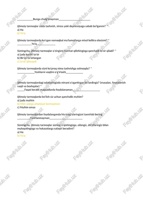 bo'lish siz uchun qanchalik muhim? a) juda muhim b) men ularga ahamiyat bermayman c) muhim emas ijtimoiy tarmoqlardan foydalanganda his-tuyg'ularingizni tasvirlab bering _________tasirlanmayman_______________________ sizningcha, ijtimoiy tarmoqlar sizning o'qishingizga, oilangiz, do'stlaringiz bilan muloqotingizga va hokazolarga xalaqit beradimi? a) ha b) yo'q