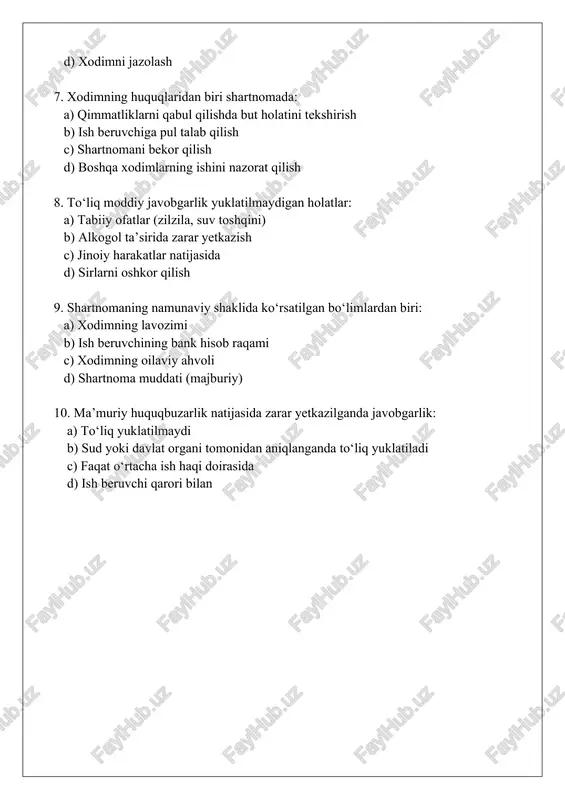 ma’muriy huquqbuzarlik natijasida zarar yetkazilganda javobgarlik: a) to‘liq yuklatilmaydi b) sud yoki davlat organi tomonidan aniqlanganda to‘liq yuklatiladi c) faqat o‘rtacha ish haqi doirasida d) ish beruvchi qarori bilan variant b: 1. mehnat kodeksining 341-moddasida nima nazarda tutilgan? a) xodimning moddiy javobgarligi doirasi b) xodimning to‘liq moddiy javobgarligi c) mehnat shartnomasi tuzish d) ish haqi to‘lash 2. shartnoma tuzish bo‘yicha tavsiyalar qaysi hujjatda tasdiqlangan? a) 3443-sonli qaror b) 340-sonli qaror c) mehnat kodeksining 1-bobi d) konstitutsiya 3. xodimning majburiyatlaridan biri: a) qimmatliklarni qarovsiz qoldirish b) zarar haqida darhol xabar berish (tabiiy ofat holatida) c) ish beruvchiga pul berish d) shartnomani o‘zgartirish 4. to‘liq javobgarlik holatlaridan qaysi emas? a) bir martalik hujjat bo‘yicha boyliklar saqlanmaganligi b) mehnat majburiyatlarini bajarmaslik c) oddiy ish xatosi d) giyohvand modda ta’sirida zarar 5. ish beruvchining huquqlaridan biri: a) zararni qisman undirishdan voz kechish b) xodimni ishdan bo‘shatish c) qimmatliklarni yashirish d) shartnomani yozmasdan tuzish 6. …