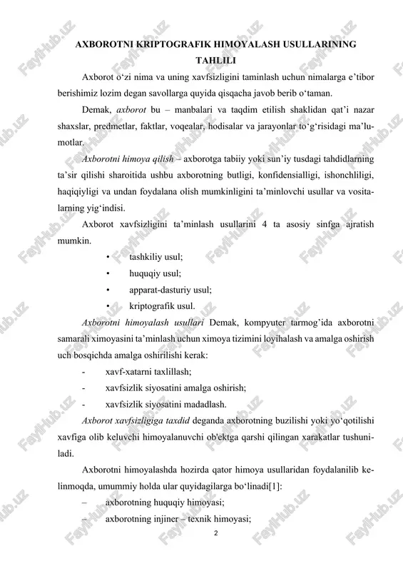 borotning huquqiy himoyasi; axborotning injiner – texnik himoyasi; axborotning tashkiliy himoyasi; axborotning dasturiy himoyasi; axborotning aparat va aparat-dasturiy himoyasi. axborotlarni kriptografik himoyalash usullari axborot xavfsizligi uchun kurashda samarali vosita bo‘lib, bugungi kunda ular axborot tizimlarida keng qo’llanilmoqda. kriptografiya – axborot mazmunini undan ruxsat etilmagan tarzda foydalanishdan muhofaza qilish, uni buzib ko‘rsatish imkoniyatining oldini olish maqsadida axborotni o‘zgartirish prinsiplari, vostilari va usullarini o‘rganadigan ilmiy fan. kriptografiya usullari – axborotning konfidensialligi va butunligini ta’minlashning kuchli qurollaridan biri hisoblanadi. kriptografiyaning asosiy elementi – bu shifrlashdir. axborotni himoya qilishning kriptografik usullari – bu shifrlashning maxsus usuli bo‘lib, ma’lumotni kodlash orqali kalitsiz ochib bo‘lmaydigan holga keltirishdir. kriptografik himoya usuli, bevosita eng ishonchli himoya usuli xisoblanibgina qolmay balki, axborotni o‘zini o‘zi himoyalanishi, axborotga kirish imkoni yo‘qligidir (masalan, ma’lumot tashuvchi qurilma o‘g‘irlanganida ham undagi shifrlangan faylni o‘qib bo‘lmasligi). himoyaning bunday usuli dasturlar yoki dasturiy paketlar ko‘rinishida amalga oshiriladi.[4] xulosa mazkur magistirlik ishidada axborotni himoyalshning kriptografik usullari tahlil …