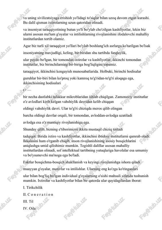 iyaga erishish yo'lidagi to'siqlar bilan uzoq davom etgan kurashi. bu dalil qisman ixtirolarning uzun qatoridan olinadi. va insoniyat taraqqiyotining butun yo'li bo'ylab cho'zilgan kashfiyotlar, lekin biz ularni asosan ma'lum g'oyalar va intilishlarning rivojlanishini ifodalovchi mahalliy institutlardan tortib olamiz. agar biz turli xil taraqqiyot yo'llari bo'ylab boshlang'ich asrlarga ko'tarilgan bo'lsak insoniyatning mavjudligi, keling, bir-biridan shu tartibda farqlaylik, ular paydo bo'lgan, bir tomondan ixtirolar va kashfiyotlar, ikkinchi tomondan institutlar, biz birinchilarning bir-biriga bog'liqligini topamiz. taraqqiyot, ikkinchisi kengayish munosabatlarida. holbuki, birinchi hodisalar guruhlar bir-biri bilan ko'proq yoki kamroq to'g'ridan-to'g'ri aloqaga ega, ikkinchisining hodisalari t> — bir necha dastlabki tafakkur mikroblaridan ishlab chiqilgan. zamonaviy institutlar o'z avlodlari kirib kelgan vahshiylik davridan kelib chiqqan oldingi vahshiylik davri. ular to'g'ri chiziqda meros qilib olingan barcha oldingi davrlar orqali, bir tomondan, avloddan-avlodga uzatiladi avlodga esa o'z mantiqiy rivojlanishiga ega. shunday qilib, bizning e'tiborimizni ikkita mustaqil chiziq tortadi tadqiqot. birida ixtiro va kashfiyotlar, ikkinchisi ibtidoiy institutlarni qamrab oladi. …