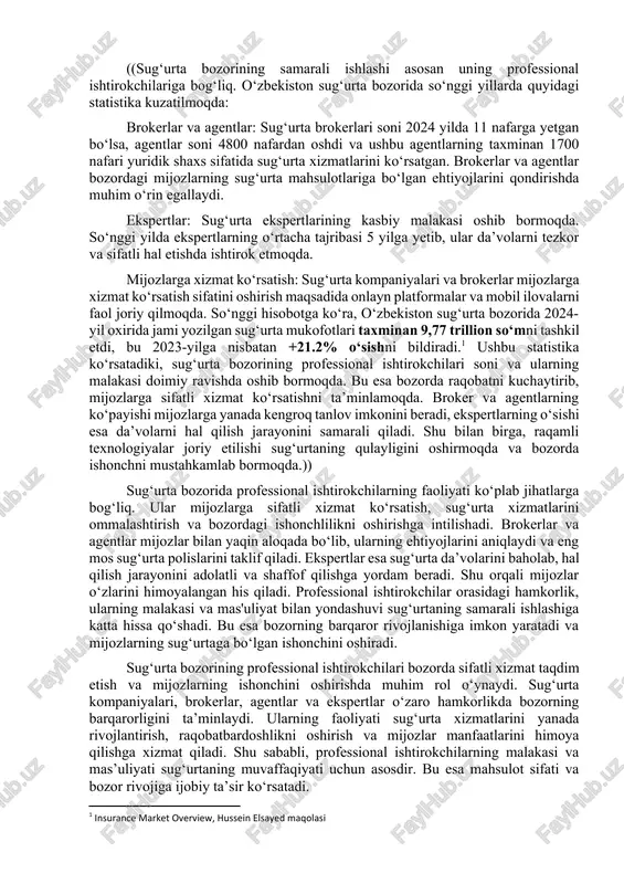 da’volarini tekshirib, hal qilinishiga ko‘maklashadi. ushbu professional guruhlarning hamkorligi sug‘urta bozorining samarali ishlashini ta’minlaydi. ularning har biri o‘ziga xos rol o‘ynaydi. shu bilan birga, mijozlarning ishonchi, bozor barqarorligi va raqobat muhitining rivojlanishi ular faoliyatiga bevosita bog‘liqdir. shuning uchun sug‘urta bozorida professional ishtirokchilar juda muhimdir. ((sug‘urta bozorining samarali ishlashi asosan uning professional ishtirokchilariga bog‘liq. o‘zbekiston sug‘urta bozorida so‘nggi yillarda quyidagi statistika kuzatilmoqda: brokerlar va agentlar: sug‘urta brokerlari soni 2024 yilda 11 nafarga yetgan bo‘lsa, agentlar soni 4800 nafardan oshdi va ushbu agentlarning taxminan 1700 nafari yuridik shaxs sifatida sug‘urta xizmatlarini ko‘rsatgan. brokerlar va agentlar bozordagi mijozlarning sug‘urta mahsulotlariga bo‘lgan ehtiyojlarini qondirishda muhim o‘rin egallaydi. ekspertlar: sug‘urta ekspertlarining kasbiy malakasi oshib bormoqda. so‘nggi yilda ekspertlarning o‘rtacha tajribasi 5 yilga yetib, ular da’volarni tezkor va sifatli hal etishda ishtirok etmoqda. mijozlarga xizmat ko‘rsatish: sug‘urta kompaniyalari va brokerlar mijozlarga xizmat ko‘rsatish sifatini oshirish maqsadida onlayn platformalar va mobil ilovalarni faol joriy qilmoqda. so‘nggi hisobotga …