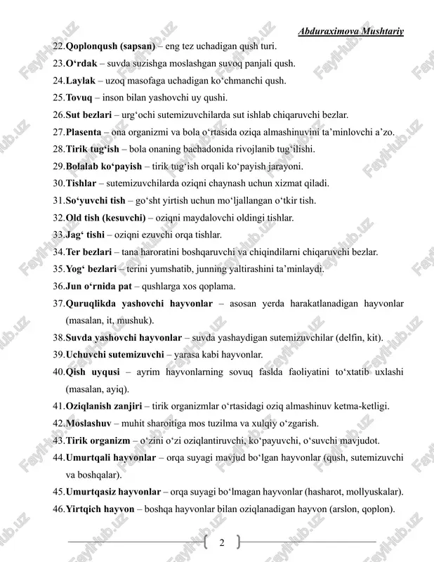 nizmi va bola o‘rtasida oziqa almashinuvini ta’minlovchi a’zo. 28. tirik tug‘ish – bola onaning bachadonida rivojlanib tug‘ilishi. 29. bolalab ko‘payish – tirik tug‘ish orqali ko‘payish jarayoni. 30. tishlar – sutemizuvchilarda oziqni chaynash uchun xizmat qiladi. 31. so‘yuvchi tish – go‘sht yirtish uchun mo‘ljallangan o‘tkir tish. 32. old tish (kesuvchi) – oziqni maydalovchi oldingi tishlar. 33. jag‘ tishi – oziqni ezuvchi orqa tishlar. 34. ter bezlari – tana haroratini boshqaruvchi va chiqindilarni chiqaruvchi bezlar. 35. yog‘ bezlari – terini yumshatib, junning yaltirashini ta’minlaydi. 36. jun o‘rnida pat – qushlarga xos qoplama. 37. quruqlikda yashovchi hayvonlar – asosan yerda harakatlanadigan hayvonlar (masalan, it, mushuk). 38. suvda yashovchi hayvonlar – suvda yashaydigan sutemizuvchilar (delfin, kit). 39. uchuvchi sutemizuvchi – yarasa kabi hayvonlar. 40. qish uyqusi – ayrim hayvonlarning sovuq faslda faoliyatini to‘xtatib uxlashi (masalan, ayiq). 41. oziqlanish zanjiri – tirik organizmlar o‘rtasidagi oziq almashinuv ketma-ketligi. 42. moslashuv – muhit sharoitiga mos tuzilma va …