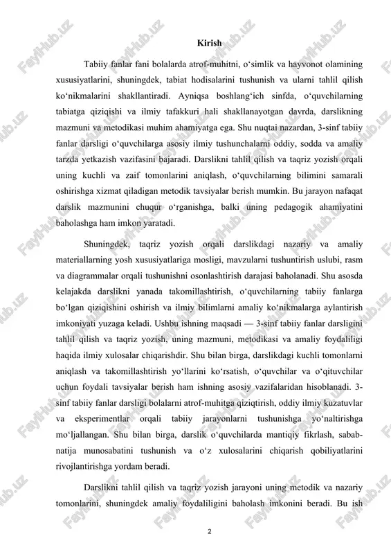 imentlar orqali tabiiy jarayonlarni tushunishga yo‘naltirishga mo‘ljallangan. shu bilan birga, darslik o‘quvchilarda mantiqiy fikrlash, sabab-natija munosabatini tushunish va o‘z xulosalarini chiqarish qobiliyatlarini rivojlantirishga yordam beradi. darslikni tahlil qilish va taqriz yozish jarayoni uning metodik va nazariy tomonlarini, shuningdek amaliy foydaliligini baholash imkonini beradi. bu ish orqali darslikning kuchli va zaif tomonlari aniqlanadi, o‘quvchilarning yosh xususiyatlariga mosligi, mavzularni tushuntirishning sodda va tushunarli darajasi, vizual materiallar, rasm, diagramma va eksperimentlar orqali bilimlarni mustahkamlash imkoniyati o‘rganiladi. shuningdek, taqriz yozish pedagogik tavsiyalar berishga ham xizmat qiladi. bu orqali o‘qituvchilar darslikni samarali qo‘llash, o‘quvchilarning bilim va ko‘nikmalarini oshirish, ularning tabiatga nisbatan qiziqishi va mas’uliyatini rivojlantirish yo‘llarini aniqlaydi. shu bilan birga, kelajakdagi nashrlar va qo‘shimchalar bo‘yicha takliflar ishlab chiqish imkoniyati yuzaga keladi. ushbu ishning asosiy maqsadi — 3-sinf tabiiy fanlar darsligini har tomonlama tahlil qilish va taqriz shaklida baholash, uning nazariy mazmuni, metodik yondashuvi va amaliy foydaliligi haqida ilmiy xulosalar chiqarishdir. shu bilan birga, darslikni yaxshilash …