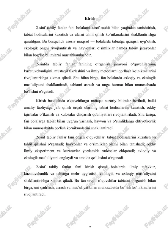 umumiy vazifalari 2-sinf tabiiy fanlar fani boshlang‘ich bosqichdagi bolalarni atrof-muhit, tabiat hodisalari va ekologik jarayonlar bilan yaqindan tanishtirishga qaratilgan. bu fan o‘quvchilarda ilmiy tafakkur, kuzatuvchanlik, mantiqiy fikrlash, amaliy ko‘nikmalar va axloqiy-ekologik mas’uliyatni shakllantirishga xizmat qiladi. tabiiy fanlar fani nafaqat nazariy bilimlarni berish, balki bolalarni tabiat bilan bog‘liq amaliy faoliyatga jalb qilish, ularning kuzatuv, eksperiment va oddiy xulosalar chiqarish qobiliyatini rivojlantirishga qaratilgan. shu bilan birga, fan bolalarda ekologik ong va tabiatni asrash, unga hurmat ko‘rsatish hissini shakllantiradi. 2-sinf tabiiy fanlar fanining asosiy maqsadi bolalarda tabiatga qiziqish uyg‘otish, oddiy ilmiy tajribalar orqali kuzatuvchanlik va ilmiy tafakkurini rivojlantirishdir. bu maqsad quyidagi yo‘nalishlarda amalga oshiriladi: o‘quvchilar ob-havo hodisalari, fasllar o‘zgarishi, quyosh, shamol, yomg‘ir va qor kabi tabiiy jarayonlarni kuzatadi. bolalar o‘simliklar va hayvonlar dunyosi bilan tanishadi, ularning yashash sharoiti, oziqlanishi va kundalik faoliyatini o‘rganadi. shu bilan birga, tabiatdagi oddiy o‘zgarishlar bilan bog‘liq kuzatuv va tahlil ko‘nikmalari shakllanadi. ilmiy tafakkur va kuzatuvchanlikni rivojlantirish. o‘quvchilar oddiy …