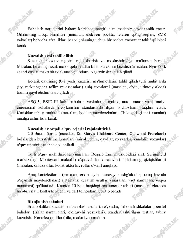 xil; shuning uchun bir nechta variantlar taklif qilinishi kerak kuzatishlarni tahlil qilish kuzatishlar o'quv rejasini rejalashtirish va moslashtirishga ma'lumot beradi. masalan, bolaning nozik motor qobiliyatlari bilan kurashini kuzatish (masalan, nyu-york shahri davlat maktablarida) mashg'ulotlarni o'zgartirishni talab qiladi bolalik davrining (0-8 yosh) kuzatish ma'lumotlarini tahlil qilish turli muhitlarda (uy, maktabgacha ta'lim muassasalari) xulq-atvorlarni (masalan, o'yin, ijtimoiy aloqa) tizimli qayd etishni talab qiladi asq-3, bsid-iii kabi baholash vositalari kognitiv, nutq, motor va ijtimoiy-emotsional sohalarda rivojlanishni standartlashtirilgan o'lchovlarini taqdim etadi. kutishlar tabiiy muhitda (masalan, bolalar maydonchalari, chikagodagi sinf xonalar) amalga oshirilishi kerak kuzatishlar orqali o'quv rejasini rejalashtirish 2-5 yoshli bog'cha (masalan, st. mary's childcare center, oakwood preschool) bolalaridan kuzatish ma'lumotlari (misol uchun, qaydlar, ro'yxatlar, kundalik yozuvlar) o'quv rejasini tuzishda qo'llaniladi turli o'quv muhitlaridagi (masalan, reggio emilia uslubidagi sinf, springfield markazidagi montessori maktabi) o'qituvchilar kuzatuvlari bolalarning qiziqishlarini (masalan, dinozavrlar, konstruktorlar, rollar o'yini) aniqlaydi aniq kontekstlarda (masalan, erkin o'yin, doiraviy mashg'ulotlar, ochiq havoda o'rganish maydonchalari) …