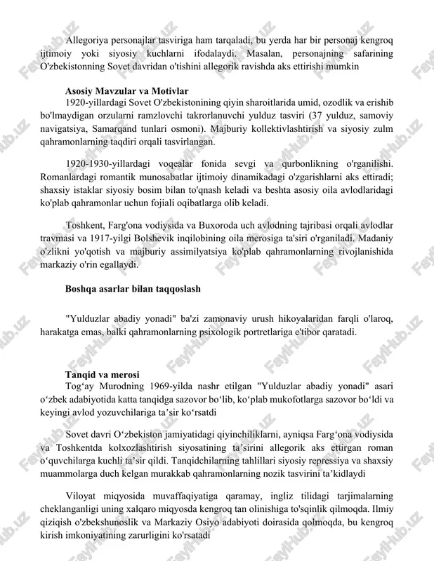 ngroq ijtimoiy yoki siyosiy kuchlarni ifodalaydi. masalan, personajning safarining o'zbekistonning sovet davridan o'tishini allegorik ravishda aks ettirishi mumkin asosiy mavzular va motivlar 1920-yillardagi sovet o'zbekistonining qiyin sharoitlarida umid, ozodlik va erishib bo'lmaydigan orzularni ramzlovchi takrorlanuvchi yulduz tasviri (37 yulduz, samoviy navigatsiya, samarqand tunlari osmoni). majburiy kollektivlashtirish va siyosiy zulm qahramonlarning taqdiri orqali tasvirlangan. 1920-1930-yillardagi voqealar fonida sevgi va qurbonlikning o'rganilishi. romanlardagi romantik munosabatlar ijtimoiy dinamikadagi o'zgarishlarni aks ettiradi; shaxsiy istaklar siyosiy bosim bilan to'qnash keladi va beshta asosiy oila avlodlaridagi ko'plab qahramonlar uchun fojiali oqibatlarga olib keladi. toshkent, farg'ona vodiysida va buxoroda uch avlodning tajribasi orqali avlodlar travmasi va 1917-yilgi bolshevik inqilobining oila merosiga ta'siri o'rganiladi. madaniy o'zlikni yo'qotish va majburiy assimilyatsiya ko'plab qahramonlarning rivojlanishida markaziy o'rin egallaydi. boshqa asarlar bilan taqqoslash "yulduzlar abadiy yonadi" ba'zi zamonaviy urush hikoyalaridan farqli o'laroq, harakatga emas, balki qahramonlarning psixologik portretlariga e'tibor qaratadi. tanqid va merosi togʻay murodning 1969-yilda nashr etilgan "yulduzlar abadiy yonadi" …