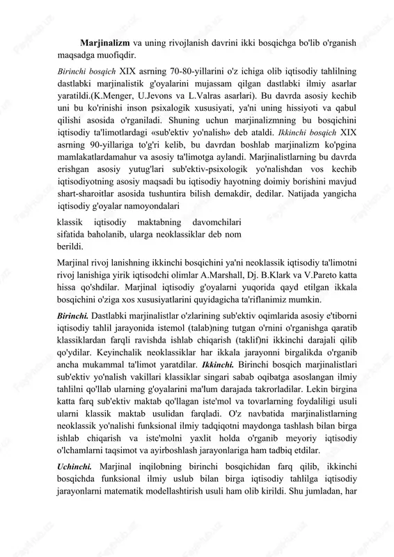 nakam inqilobiy o'zgarish yuz berib aynan shu davrda evropaning bir nechta mamlakatlarida turlicha nazariy maktablar shakllandi. ushbu maktablar yaratgan iqtisodiy ta'limot fan da «marjinalizm» ta'limoti deb nomlanib xx asrning 30-yillarigacha o'z mavqeini saqlab turdi. marjinalizm fransuzcha marginal so'zidan olingan bo'lib «eng yuqori», (chegaraviy)degan ma'noni bildiradi. marjinalizm va uning rivojlanish davrini ikki bosqichga bo'lib o'rganish maqsadga muofiqdir. birinchi bosqich xix asrning 70-80-yillarini o'z ichiga olib iqtisodiy tahlilning dastlabki marjinalistik g'oyalarini mujassam qilgan dastlabki ilmiy asarlar yaratildi.(k.menger, u.jevons va l.valras asarlari). bu davrda asosiy kechib uni bu ko'rinishi inson psixalogik xususiyati, ya'ni uning hissiyoti va qabul qilishi asosida o'rganiladi. shuning uchun marjinalizmning bu bosqichini iqtisodiy ta'limotlardagi «sub'ektiv yo'nalish» deb ataldi. ikkinchi bosqich xix asrning 90-yillariga to'g'ri kelib, bu davrdan boshlab marjinalizm ko'pgina mamlakatlardamahur va asosiy ta'limotga aylandi. marjinalistlarning bu davrda erishgan asosiy yutug'lari sub'ektiv-psixologik yo'nalishdan vos kechib iqtisodiyotning asosiy maqsadi bu iqtisodiy hayotning doimiy borishini mavjud shart-sharoitlar asosida tushuntira bilish demakdir, dedilar. …