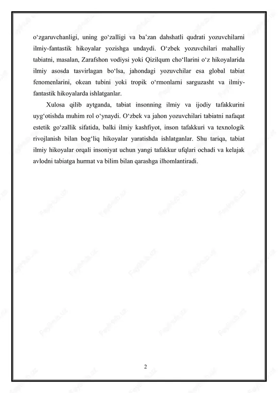 an bo‘lsa, jahondagi yozuvchilar esa global tabiat fenomenlarini, okean tubini yoki tropik o‘rmonlarni sarguzasht va ilmiy- fantastik hikoyalarda ishlatganlar. xulosa qilib aytganda, tabiat insonning ilmiy va ijodiy tafakkurini uyg‘otishda muhim rol o‘ynaydi. o‘zbek va jahon yozuvchilari tabiatni nafaqat estetik go‘zallik sifatida, balki ilmiy kashfiyot, inson tafakkuri va texnologik rivojlanish bilan bog‘liq hikoyalar yaratishda ishlatganlar. shu tariqa, tabiat ilmiy hikoyalar orqali insoniyat uchun yangi tafakkur ufqlari ochadi va kelajak avlodni tabiatga hurmat va bilim bilan qarashga ilhomlantiradi.
