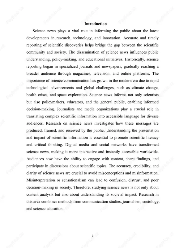 but also about understanding its societal impact. research in this area combines methods from communication studies, journalism, sociology, and science education. 3 1.introduction to science news research science news research focuses on the study of how scientific discoveries and developments are communicated to the public. scientific information can be complex, technical, and specialized, making effective communication a critical task. newspapers, magazines, television, and online platforms serve as primary channels for delivering science news to a broad audience. the goal of research in this field is to understand how scientific topics are presented, interpreted, and understood by various groups. early studies of science news examined the role of specialized science journalists in translating complex findings into accessible language. over time, research expanded to include audience analysis, media framing, and the effects of news on public understanding. key questions include how scientific accuracy is maintained, how sensationalism affects perception, and how media …