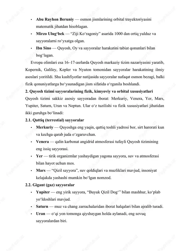 n. · mirzo ulug‘bek — “ziji ko‘ragoniy” asarida 1000 dan ortiq yulduz va sayyoralarni ro‘yxatga olgan. · ibn sino — quyosh, oy va sayyoralar harakatini tabiat qonunlari bilan bog‘lagan. evropa olimlari esa 16–17-asrlarda quyosh markaziy tizim nazariyasini yaratib, kopernik, galiley, kepler va nyuton tomonidan sayyoralar harakatining ilmiy asoslari yoritildi. shu kashfiyotlar natijasida sayyoralar nafaqat osmon bezagi, balki fizik qonuniyatlarga bo‘ysunadigan jism sifatida o‘rganila boshlandi. 2. quyosh tizimi sayyoralarining fizik, kimyoviy va orbital xususiyatlari quyosh tizimi sakkiz asosiy sayyoradan iborat: merkuriy, venera, yer, mars, yupiter, saturn, uran va neptun. ular o‘z tuzilishi va fizik xususiyatlari jihatidan ikki guruhga bo‘linadi: 2.1. qattiq (terrestial) sayyoralar · merkuriy — quyoshga eng yaqin, qattiq toshli yadrosi bor, sirt harorati kun va kechga qarab juda o‘zgaruvchan. · venera — qalin karbonat angidrid atmosferasi tufayli quyosh tizimining eng issiq sayyorasi. · yer — tirik organizmlar yashaydigan yagona sayyora, suv va atmosferasi bilan hayot uchun mos. · mars …