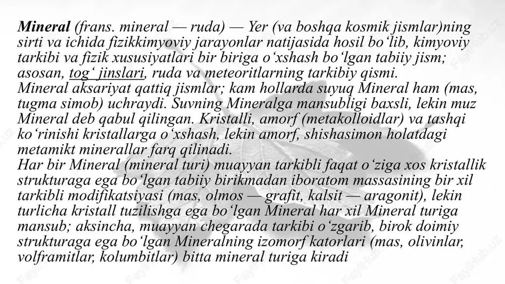 i bilan ajarlib turuvchi yakka kristallar, donachalar va boshqa mineral jismlar mineral individlarni, ularning oʻsimtalari mineral agregatlarni tashkil qiladi. hozirgi vaqtda tabiatda xalqaro komissiya tomonidan rasmiy tasdiklangan qariyb 4000 mineral turi mavjud va yana taxminan 1000 ta mineral topilgan va oʻrganilgan, lekin hozircha tasdiklanmagan. har yili 100 ga yaqin yangi mineral turi topiladi va shundan 50—60 tasi tasdiqlanadi. oʻzbekiston hududida 1000 dan ortik, mineral topib oʻrganilgan. minerallarning hosil bo`lishi. xar bir mineral ma`lum termadinamik sharoitda turg`un xolatda bo`ladi, bu termadinamik xolat o`zgargan xolda mineralda o`zgarish sodir bo`ladi va yangi xolatga chidamli mineral hosil bo`ladi. xozirgi vaqtdagi izlanishlar shuni ko`rsatadiki, minerallarning asosiy qismi yer qobig`ida magmaning yoki uning maxsulotlarini atrof muxit va tog` jinslari bilan ta`sirlashib qayta kristallanishidan xosil bo`ladi. bular birlamchi endogen minerallar hisoblanadi. ularning ko`pchiligi yer yuzasiga chiqqanda atmosfera, biosfera va gidrosfera bilan ta`sirlanishi nitijasida o`zining turg`unligini yuqotadi va sharoitga moslashgan yangi ikkilamchi minerallar yuzaga keladi. bu minerallar ekzogen …