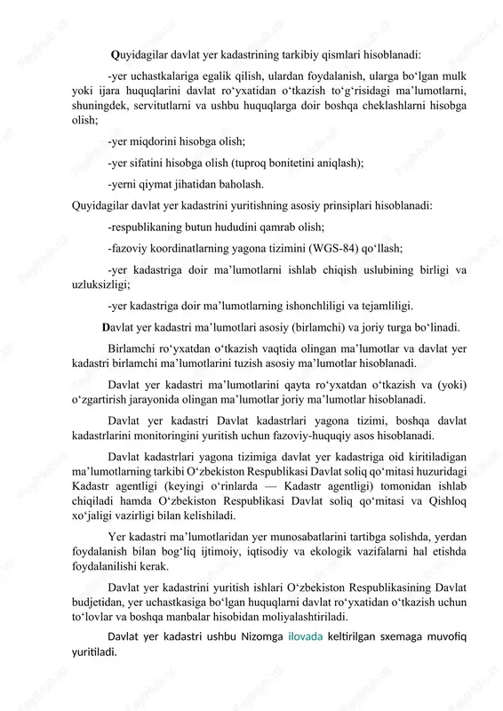 i. davlat yer kadastri yer munosabatlarini tartibga solish maqsadida davlat organlari va tashkilotlarini, manfaatdor yuridik va jismoniy shaxslarni yer to‘g‘risidagi ma’lumotlar bilan ta’minlash, yerlarni muhofaza qilish, yer tuzilishini tashkil etish, yer uchun haq to‘lash miqdorlarini asoslash, xo‘jalik faoliyatini baholash uchun mo‘ljallangan. quyidagilar davlat yer kadastrining tarkibiy qismlari hisoblanadi: -yer uchastkalariga egalik qilish, ulardan foydalanish, ularga bo‘lgan mulk yoki ijara huquqlarini davlat ro‘yxatidan o‘tkazish to‘g‘risidagi ma’lumotlarni, shuningdek, servitutlarni va ushbu huquqlarga doir boshqa cheklashlarni hisobga olish; -yer miqdorini hisobga olish; -yer sifatini hisobga olish (tuproq bonitetini aniqlash); -yerni qiymat jihatidan baholash. quyidagilar davlat yer kadastrini yuritishning asosiy prinsiplari hisoblanadi: -respublikaning butun hududini qamrab olish; -fazoviy koordinatlarning yagona tizimini (wgs-84) qo‘llash; -yer kadastriga doir ma’lumotlarni ishlab chiqish uslubining birligi va uzluksizligi; -yer kadastriga doir ma’lumotlarning ishonchliligi va tejamliligi. davlat yer kadastri ma’lumotlari asosiy (birlamchi) va joriy turga bo‘linadi. birlamchi ro‘yxatdan o‘tkazish vaqtida olingan ma’lumotlar va davlat yer kadastri birlamchi ma’lumotlarini tuzish asosiy …