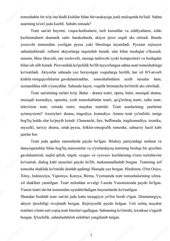 ar va o'yinlardayoq teatrning boshqa bir qiyofani gavdalantirish, taqlid qilish, niqob, «ezgu» va «yovuz» kuchlarning o'zaro tortishuvini ko'rsatish, dialog kabi unsurlari paydo bo'lib, mukammallashib borgan. teatrning sof tomosha shaklida ko'rinishi dastlab qadimgi sharqda yuz bergan. hindiston, o'rta osiyo, xitoy, indoneziya, yaponiya, koreya, birma, vyetnamda teatr tomoshalarining xilma-xil shakllari yaratilgan. teatr miloddan avvalgi 5-asrda yunonistonda paydo bo'lgan. yunon teatri davlat tomonidan uyushtiriladigan bayramlarda ko'rsatilgan. shundan boshlab teatr san'ati juda katta taraqqiyot yo'lini bosib o'tgan. dramaturgiya, aktyor ijrochiligi rivojlanib borgan. rejissyorlik paydo bolgan. usti ochiq maydon teatrlari o'mini usti yopiq teatr binolari egallagan. sahnaning ko'rinishi, texnikasi o'zgarib borgan. ij'rochilik, sahnalashtirish uslublari yangilanib turgan. o'zbek teatri ham uzoq tarixga ega bo'lib, uning dastlabki ko'rinishlari ibtidoiy jamoa davriga borib taqala- di.miloddan avvalgi 7 - 6-asrlarda ajdodlarimiz zardushtiylik (otashparastlik) bilan bog'liq holda o'ziga xos teatr yaratganlar. miloddan avvalgi 5-asrda oyxonim, shahri g'ulg'ula, nusay shaharlarida yunon shaklidagi maxsus teatr binolari qurilgan va ularda qadimgi yunon dramaturgi …
