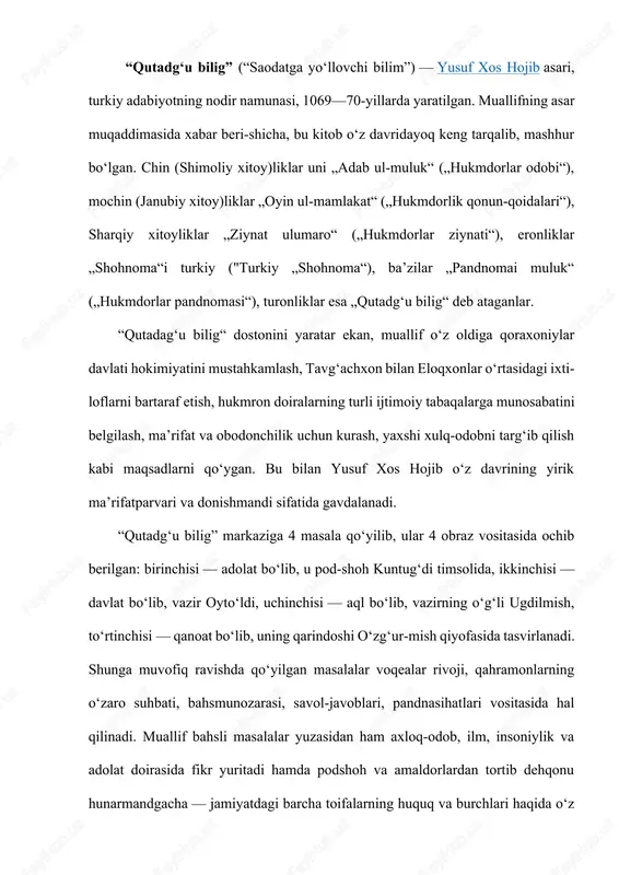 liq haqidagi bilimlarga toʻxtalgan yusuf xos hojib odam bilishi mumkin boʻlmagan narsa, bilim bilan yechilmaydigan jumboq yoʻq, bilim tufayli osmon sari ham yoʻl ochiladi, deydi; bilish uchun esa tinmasdan oʻrganish lo-zim, deb uqtiradi. “qutadgʻu bilig” qoraxoniylar hokimiyatining oʻziga xos nazmiy nizomnomasi boʻlib, bu ramziy-timsoliy asar yurt egalari boʻlmish hukmdorlar va katta-kichik amaldorlarga atab yozilgan va asarda ularga mamlakatni adolat bilan boshqarish, tinchlikni saqlash, raiyatga zulm qilmaslik, bilʼaks, xalqning ogʻirini yengil qilish, turmushini farovon aylash, jamiyatning maʼnaviyaxloqiy negizlarini mustahkamlash, ilm-maʼrifatga keng eʼtibor berish, isteʼdod sohiblarini qoʻllab-quvvatlash, huquq, burch, adolat boʻyicha maslahat va tavsiyalar berilgan. hukmdorlar adabnomasi — “qutadgu bilig” qoraxoniylar sulolasi misolida turkiy davlatchilik asoslari yangi bosqichga koʻtarilgan davrda zamon kun tartibiga qoʻygan siyosiy-ijtimoiy masalalarni hal qilishda asosiy dastur boʻlgan. shoirning u yoki bu masala boʻyicha pand-nasihatlari xuddi hikmatday jaranglaydi, xalq maqollariga oʻxshab ketadi — ularning badiiy yuksakligi va maʼrifiy ahamiyati ham shunda. asar muallifining soʻnggi tahriridan oʻtgan va tavgʻach bugʻroxonga …