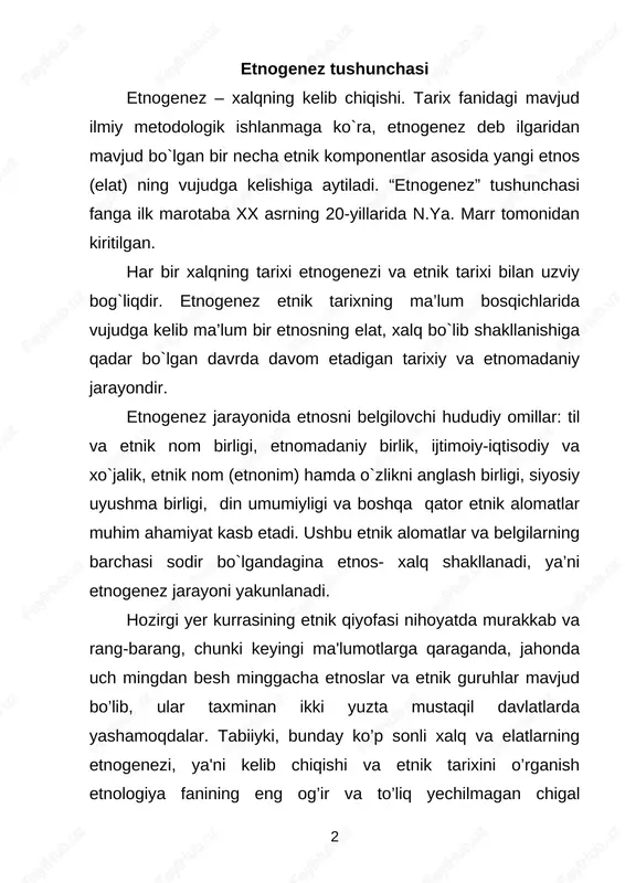 g paydo bo’lishida rus etnolog va antropolog olimlarining xizmatlari katta. ular jahon fanida birinchi bo’lib etnogenetik tadqiqotlarni o’tkazishda aniq va to’g’ri metodika va metodologiyani keng qamrovli usulda o’tkazish yo’llarini ko’rsatib bergan edilar. bunday murakkab muammolarni haqiqatdan ham faqat shu usulida, fanning ko’p sohalari ishtirokida tarix, antropologiya, lingvistika, xo’jalik, moddiy va ma'naviy madaniyat, demografiya, siyosat, hatto etnobotanika, etnozoologiya kabi tabiiy fanlar va boshqa omillar orqali hal qilish mumkin. etnogenetik tadqiqot dastawal etnos va etnik guruhlar bilan bog’liq «genezis» atamasini tushunib olish va uni amalda 3 ilmiy jihatdan to’g’ri ishlatishdan boshlanadi. asli jahon fanida etnogenez so’zining etnologik mohiyati madaniy va ijtimoiy antropologiyada qabul qilinganidek, etnik guruhlarning tarixiy kelib chiqishi jarayoni tushuniladi va bu atama antropogenez, ya'ni odamning paydo bo’lishi va shakllanishi jarayonida yuzaga kelgan ilk insoniyat va jamiyatlar rivoji bilan bog’liq bo’lgan. ma'lumki, arxeologiya va paleontologiya yutuqlari asosida odamzod homosapiens tipida 2 mln. - 20 ming yillar muqaddam shakllana boshlagan bo’lsa, ilk …