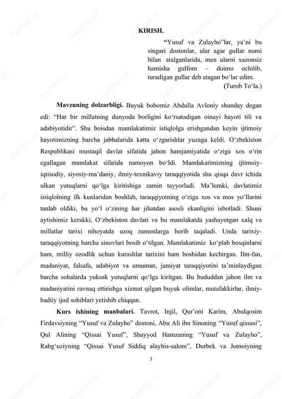 lq va millatlar tarixi nihoyatda uzoq zamonlarga borib taqaladi. unda tarixiy- taraqqiyotning barcha sinovlari bosib o‘tilgan. mamlakatimiz ko‘plab bosqinlarni ham, milliy ozodlik uchun kurashlar tarixini ham boshidan kechirgan. ilm-fan, madaniyat, falsafa, adabiyot va umuman, jamiyat taraqqiyotini ta’minlaydigan barcha sohalarda yuksak yutuqlarni qo‘lga kiritgan. bu hududdan jahon ilm va madaniyatini ravnaq ettirishga xizmat qilgan buyuk olimlar, mutafakkirlar, ilmiy- badiiy ijod sohiblari yetishib chiqqan. kurs ishining manbalari. tavrot, injil, qur’oni karim, abulqosim firdavsiyning “yusuf va zulayho” dostoni, abu ali ibn sinoning “yusuf qissasi”, qul alining “qissai yusuf”, shayyod hamzaning “yusuf va zulayho”, rabg‘uziyning “qissai yusuf siddiq alayhis-salom”, durbek va jomoiyning 4 “yusuf va zulayho” dostonlari tadqiqotimiz uchun asosiy manba vazifasini bajardi. shuningdek, og‘zaki xamda yozma badiiy adabiyotga tegishli bir qator qo‘lyozma asarlarga ham murojaat qilindi. ularni ilohiy-adabiy manbalarga yaqinligiga ko‘ra ikki guruhga ajratish mumkin: a) qur’onning yusuf surasi ta’sirida, undan uncha uzoqlashmagan holda yaratilgan badiiy asarlar. bu silsilaga abulqosim firdavsiy, abu ali …