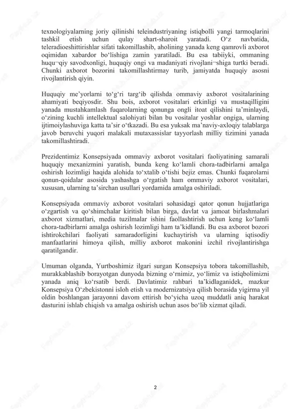 qonunlar qabul qilishni hayotning o‘zi taqozo etmoqda. mazkur zaruratdan kelib chiqib, prezidentimiz taklif etgan konsepsiyada «davlat hokimiyati va bosh¬qaruvi organlari faoliya¬tining ochiqligi to‘g‘risida», «teleradioeshittirishlar to‘g‘risida», «ommaviy axborot vositalari faoliya¬tining iqtisodiy asoslari to‘g‘risida», «ommaviy axborot vositalarini davlat tomonidan qo‘llab-quvvatlash kafolatlari to‘g‘risida» qonunlar qa¬bul qilish, «ommaviy axborot vositalari to‘g‘risida», «axborot erkinligi prinsiplari va kafolatlari to‘g‘risida»giva boshqa tegishli qonunlarga o‘zgartish va qo‘shimchalar kiritish, «telekommunikatsiyalar to‘g‘risida»gi qo¬nun me’yorla¬rini yanada takomillashtirish fikri ilgari surildi. jumladan, «teleradioeshittirishlar to‘g‘risida» qonun qabul qilish taklifi kiritilishi o‘ziga xos zaruratga ega. boisi, teleradioeshittirishlar sohasida ilg‘or zamona¬viy 1 texnologiyalarning joriy qilinishi teleindustriyaning istiqbolli yangi tarmoqlarini tashkil etish uchun qulay shart-sharoit yaratadi. o‘z navbatida, teleradioeshittirishlar sifati takomillashib, aholining yanada keng qamrovli axborot oqimidan xabardor bo‘lishiga zamin yaratiladi. bu esa tabiiyki, ommaning huqu¬qiy savodxonligi, huquqiy ongi va madaniyati rivojlani¬shiga turtki beradi. chunki axborot bozorini takomillashtirmay turib, jamiyatda huquqiy asosni rivojlantirish qiyin. huquqiy me’yorlarni to‘g‘ri targ‘ib qilishda ommaviy axborot vositalarining ahamiyati beqiyosdir. shu bois, …