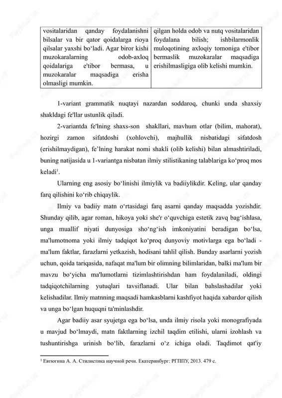 tayi nazardan soddaroq, chunki unda shaxsiy shakldagi fe'llar ustunlik qiladi. 2-variantda fe'lning shaxs-son shakllari, mavhum otlar (bilim, mahorat), hozirgi zamon sifatdoshi (xohlovchi), majhullik nisbatidagi sifatdosh (erishilmaydigan), fe’lning harakat nomi shakli (olib kelishi) bilan almashtiriladi, buning natijasida u 1-variantga nisbatan ilmiy stilistikaning talablariga ko‘proq mos keladi1. ularning eng asosiy bo‘linishi ilmiylik va badiiylikdir. keling, ular qanday farq qilishini ko‘rib chiqaylik. ilmiy va badiiy matn o‘rtasidagi farq asarni qanday maqsadda yozishdir. shunday qilib, agar roman, hikoya yoki she'r o‘quvchiga estetik zavq bag‘ishlasa, unga muallif niyati dunyosiga sho‘ng‘ish imkoniyatini beradigan bo‘lsa, ma'lumotnoma yoki ilmiy tadqiqot ko‘proq dunyoviy motivlarga ega bo‘ladi - ma'lum faktlar, farazlarni yetkazish, hodisani tahlil qilish. bunday asarlarni yozish uchun, qoida tariqasida, nafaqat ma'lum bir olimning bilimlaridan, balki ma'lum bir mavzu bo‘yicha ma'lumotlarni tizimlashtirishdan ham foydalaniladi, oldingi tadqiqotchilarning yutuqlari tavsiflanadi. ular bilan bahslashadilar yoki kelishadilar. ilmiy matnning maqsadi hamkasblarni kashfiyot haqida xabardor qilish va unga bo‘lgan huquqni ta'minlashdir. agar badiiy asar …