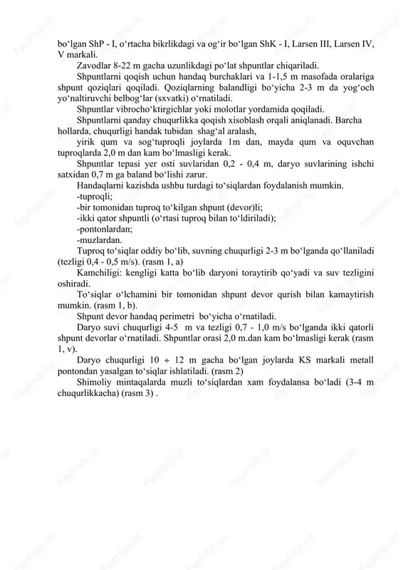 ha bo‘lgan xandaklarda, toshlari yo‘q tuproqlarda ishlatiladi. suvning chuqurligi (bosimi) 3 m gacha bo‘lsa 10 sm gacha, undan ko‘p bo‘lsa 24 sm gacha qalinlikdagi brusli yog‘och shpuntlar ishlatiladi. 6 m dan chuqur bo‘lgan handaklarda po‘lat shpuntlar ishlatiladi. bunday shpuntlar xar xil markali bo‘ladi. masalan, yengil yassi qarshilik momentlari kichik bo‘lgan shp - i, o‘rtacha bikrlikdagi va og‘ir bo‘lgan shk - i, larsen iii, larsen iv, v markali. zavodlar 8-22 m gacha uzunlikdagi po‘lat shpuntlar chiqariladi. shpuntlarni qoqish uchun handaq burchaklari va 1-1,5 m masofada oralariga shpunt qoziqlari qoqiladi. qoziqlarning balandligi bo‘yicha 2-3 m da yog‘och yo‘naltiruvchi belbog‘lar (sxvatki) o‘rnatiladi. shpuntlar vibrocho‘ktirgichlar yoki molotlar yordamida qoqiladi. shpuntlarni qanday chuqurlikka qoqish xisoblash orqali aniqlanadi. barcha hollarda, chuqurligi handak tubidan shag‘al aralash, yirik qum va sog‘tuproqli joylarda 1m dan, mayda qum va oquvchan tuproqlarda 2,0 m dan kam bo‘lmasligi kerak. shpuntlar tepasi yer osti suvlaridan 0,2 - 0,4 m, daryo suvlarining ishchi satxidan …